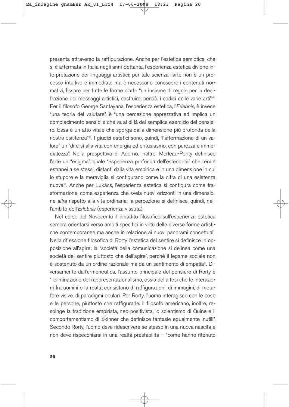 intuitivo e immediato ma è necessario conoscere i contenuti normativi, fissare per tutte le forme d arte un insieme di regole per la decifrazione dei messaggi artistici, costruire, perciò, i codici