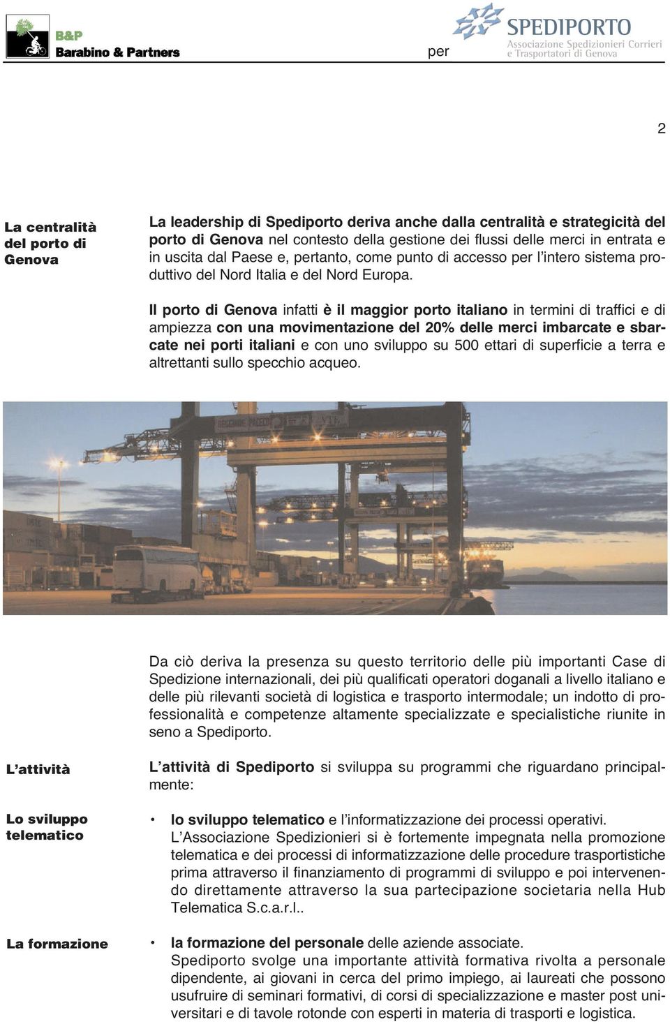 Il porto di Genova infatti è il maggior porto italiano in termini di traffici e di ampiezza con una movimentazione del 20% delle merci imbarcate e sbarcate nei porti italiani e con uno sviluppo su