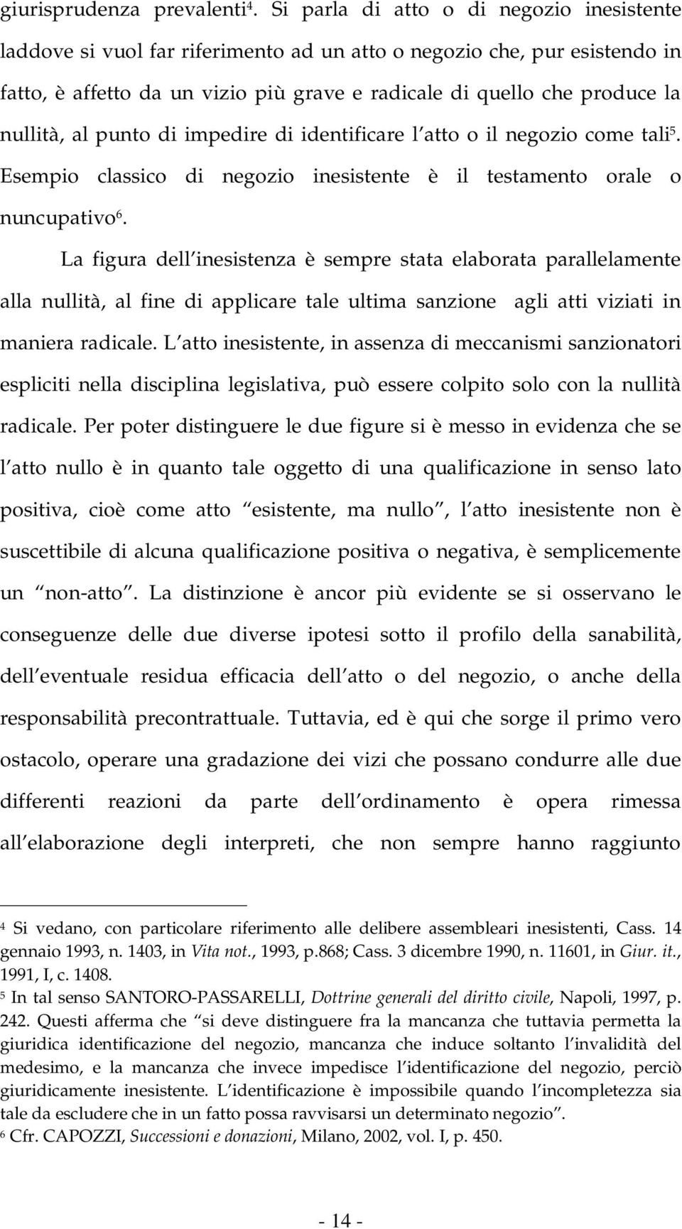 nullità, al punto di impedire di identificare l atto o il negozio come tali 5. Esempio classico di negozio inesistente è il testamento orale o nuncupativo 6.