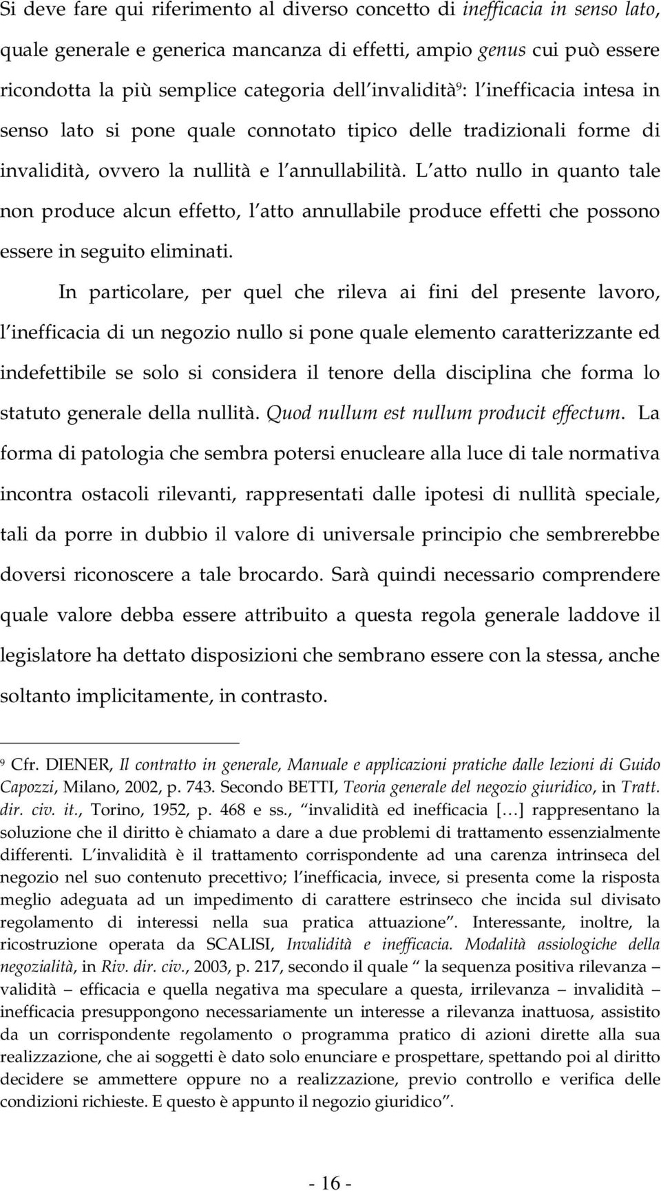 L atto nullo in quanto tale non produce alcun effetto, l atto annullabile produce effetti che possono essere in seguito eliminati.