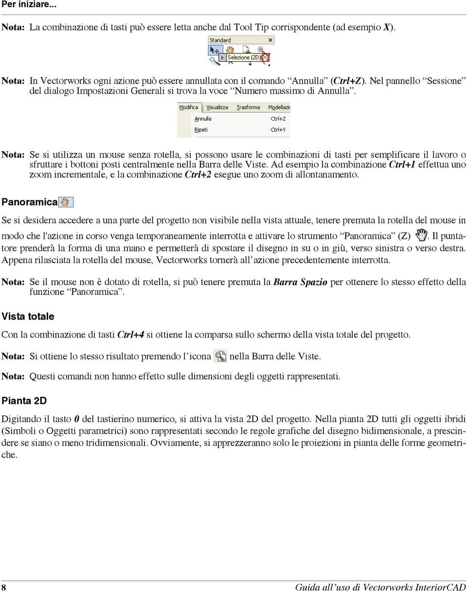 Nota: Se si utilizza un mouse senza rotella, si possono usare le combinazioni di tasti per semplificare il lavoro o sfruttare i bottoni posti centralmente nella Barra delle Viste.