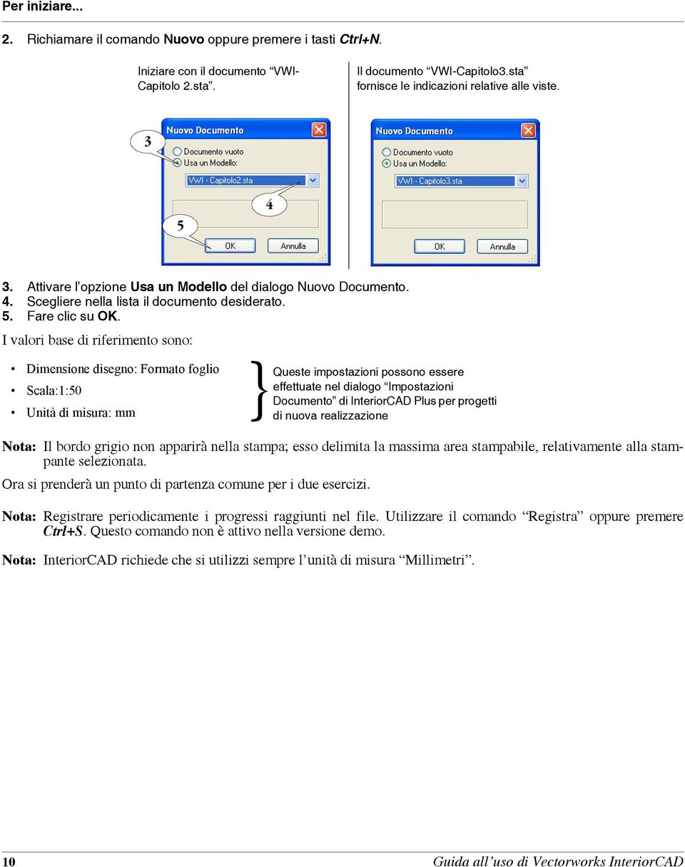 I valori base di riferimento sono: Dimensione disegno: Formato foglio Scala:1:50 Unità di misura: mm Queste impostazioni possono essere effettuate nel dialogo Impostazioni Documento di InteriorCAD