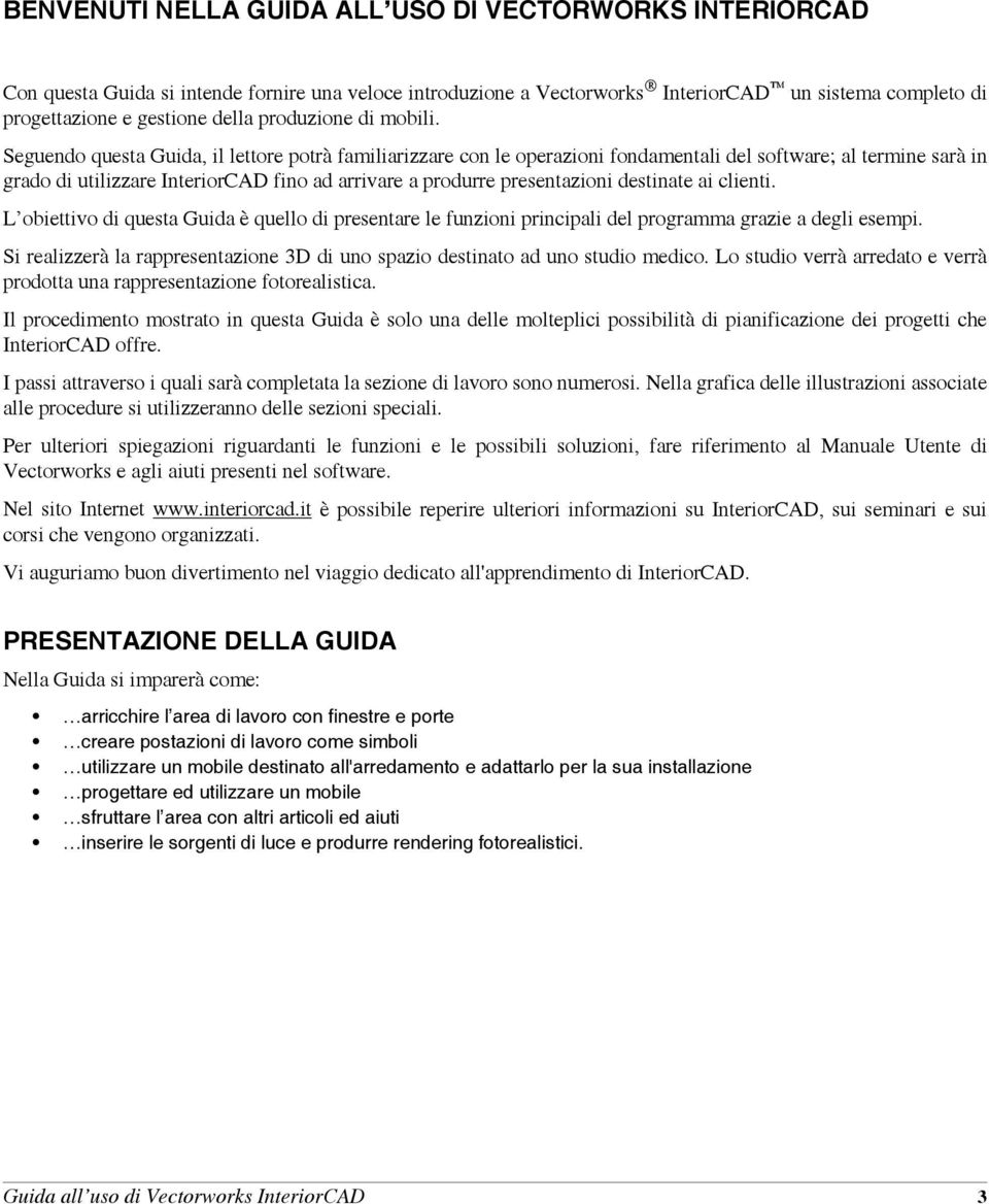 Seguendo questa Guida, il lettore potrà familiarizzare con le operazioni fondamentali del software; al termine sarà in grado di utilizzare InteriorCAD fino ad arrivare a produrre presentazioni