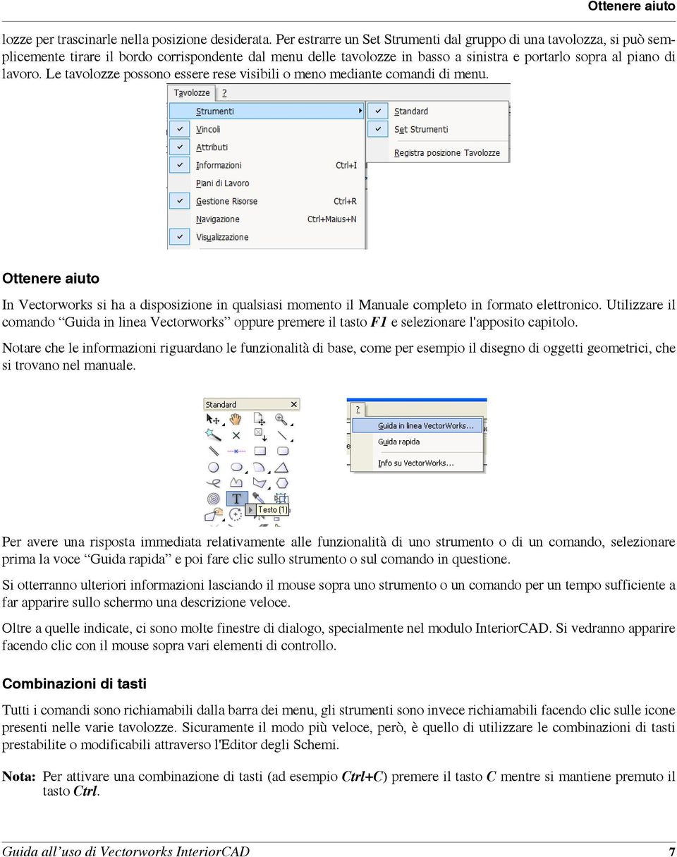 Le tavolozze possono essere rese visibili o meno mediante comandi di menu. Ottenere aiuto In Vectorworks si ha a disposizione in qualsiasi momento il Manuale completo in formato elettronico.