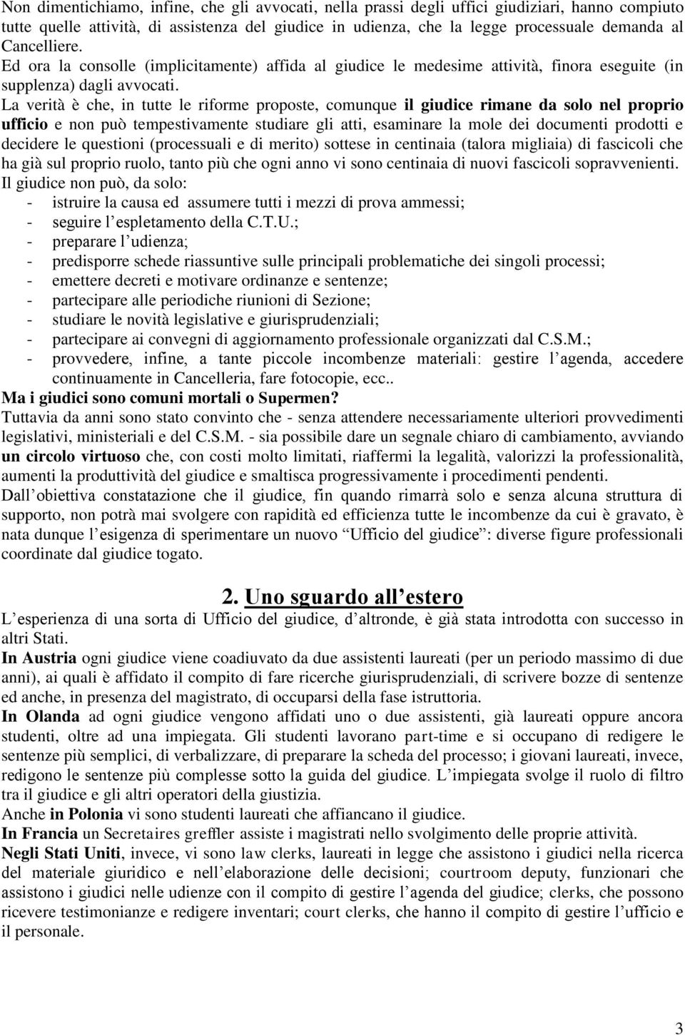 La verità è che, in tutte le riforme proposte, comunque il giudice rimane da solo nel proprio ufficio e non può tempestivamente studiare gli atti, esaminare la mole dei documenti prodotti e decidere