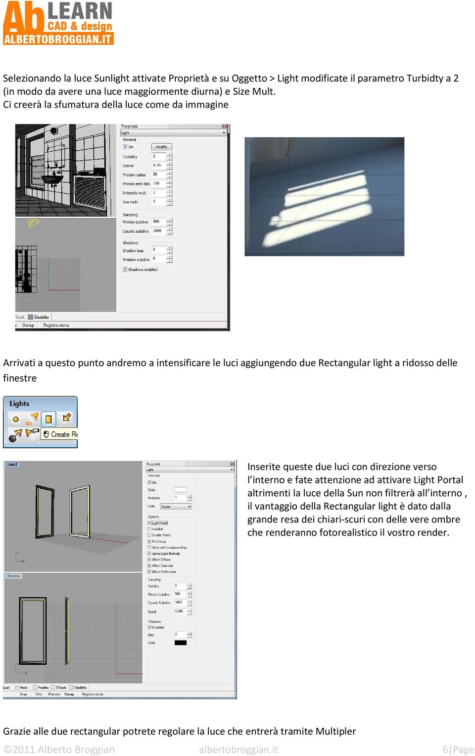 con direzione verso l interno e fate attenzione ad attivare Light Portal altrimenti la luce della Sun non filtrerà all interno, il vantaggio della Rectangular light è dato dalla grande resa