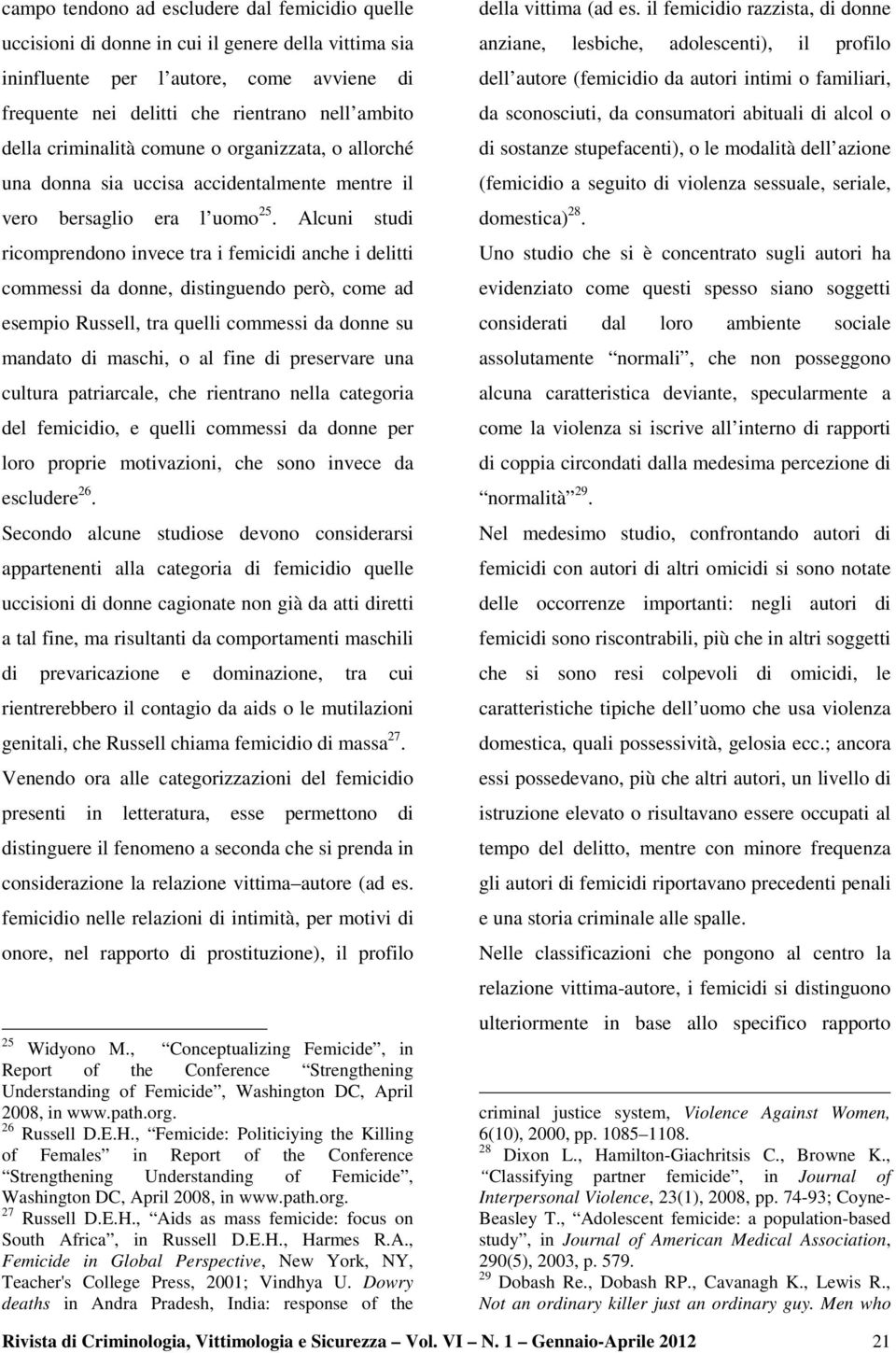 Alcuni studi ricomprendono invece tra i femicidi anche i delitti commessi da donne, distinguendo però, come ad esempio Russell, tra quelli commessi da donne su mandato di maschi, o al fine di