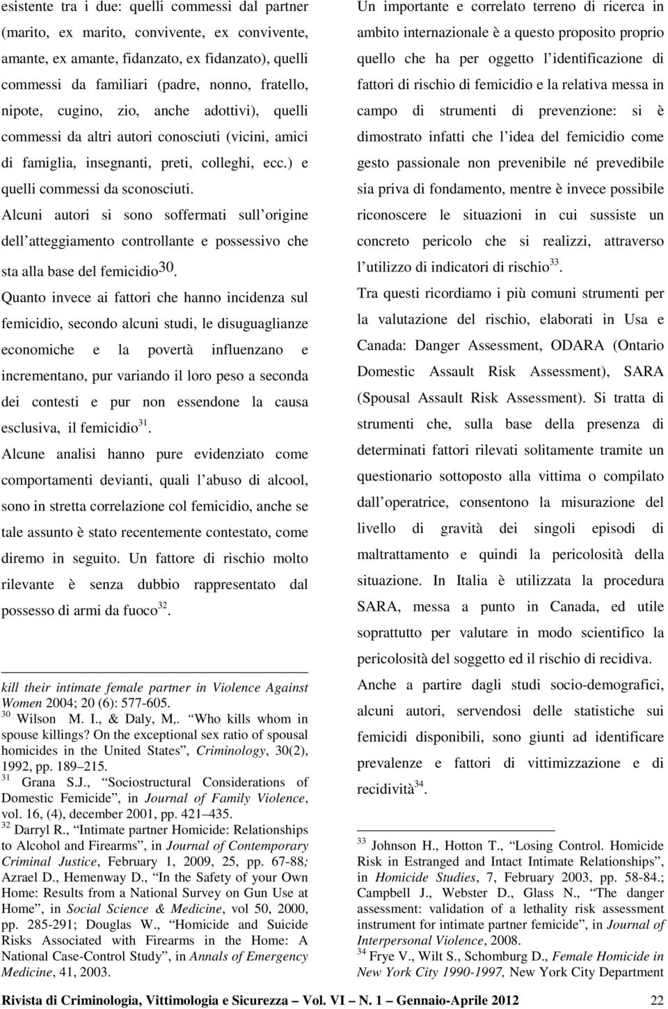 Alcuni autori si sono soffermati sull origine dell atteggiamento controllante e possessivo che sta alla base del femicidio 30.