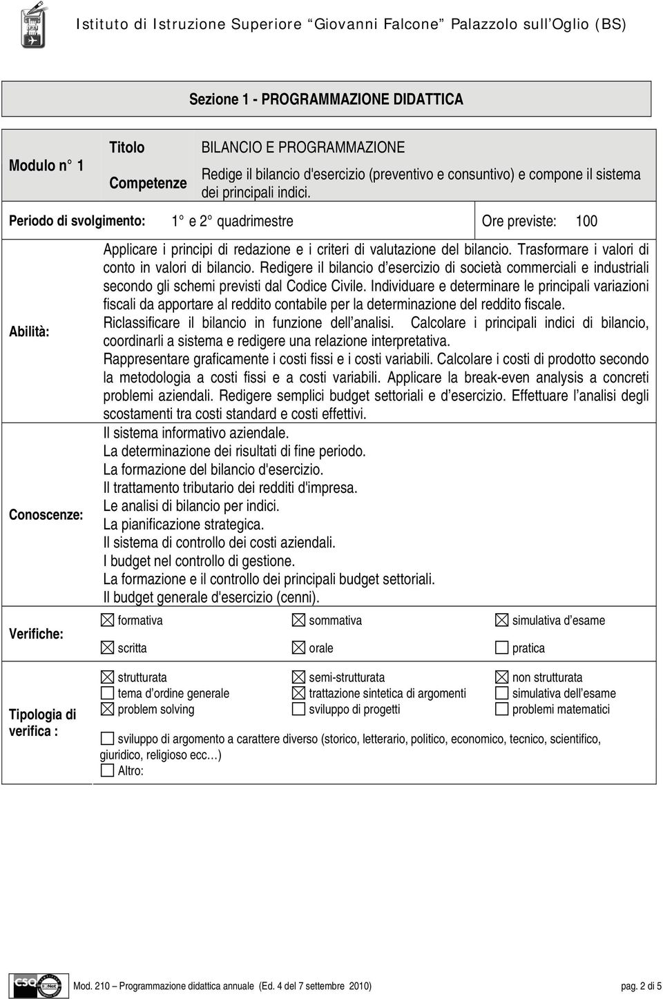 Trasformare i valori di conto in valori di bilancio. Redigere il bilancio d esercizio di società commerciali e industriali secondo gli schemi previsti dal Codice Civile.