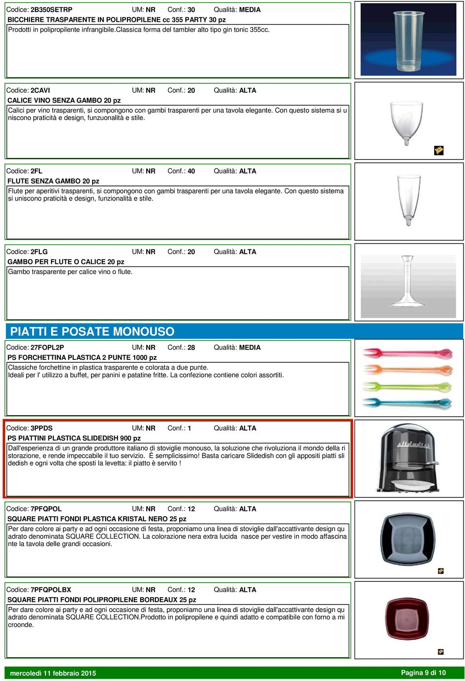 Con questo sistema si u niscono praticità e design, funzuonalità e stile. Codice: 2FL UM: NR Conf.