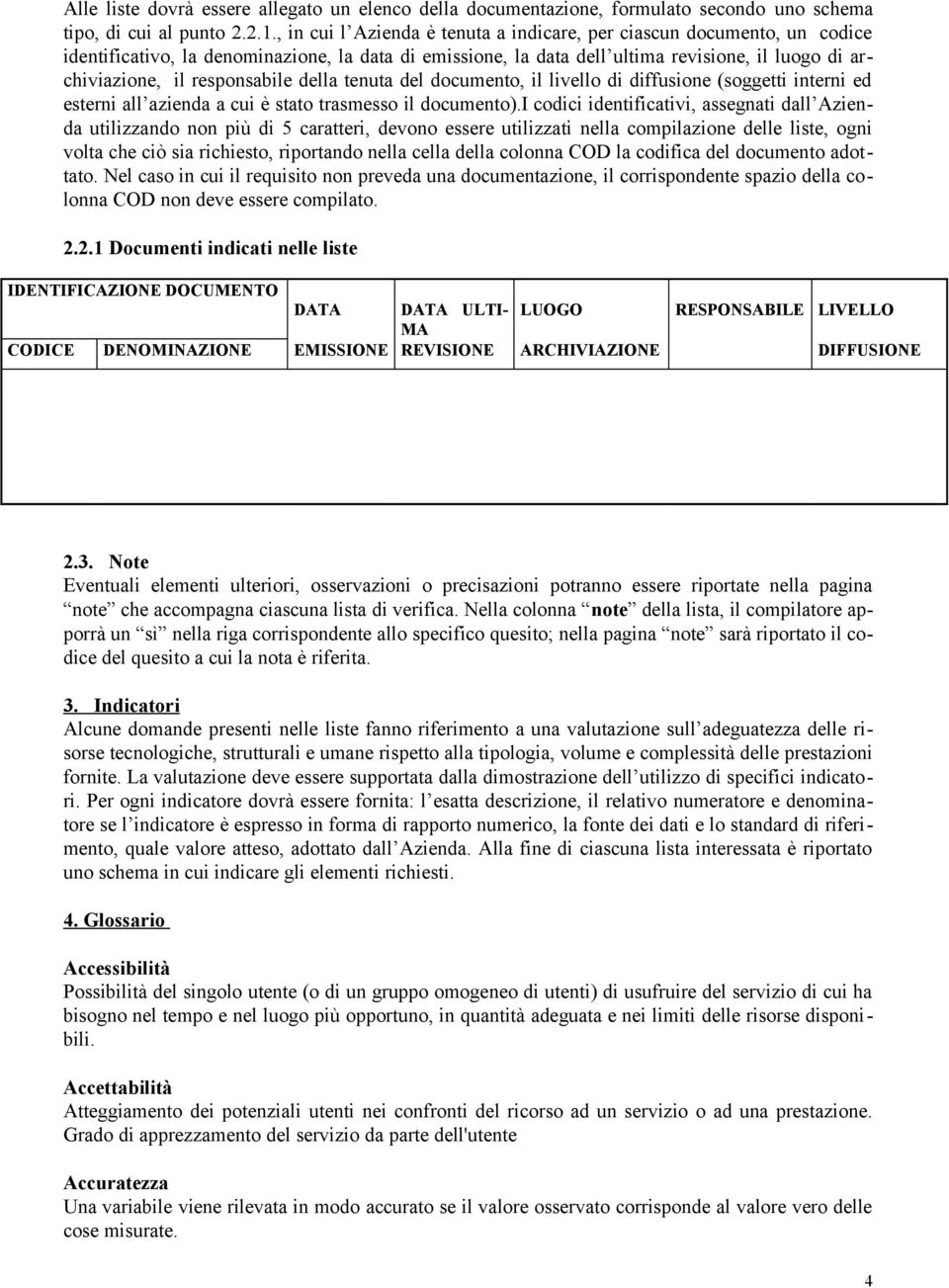 responsabile della tenuta del documento, il livello di diffusione (soggetti interni ed esterni all azienda a cui è stato trasmesso il documento).