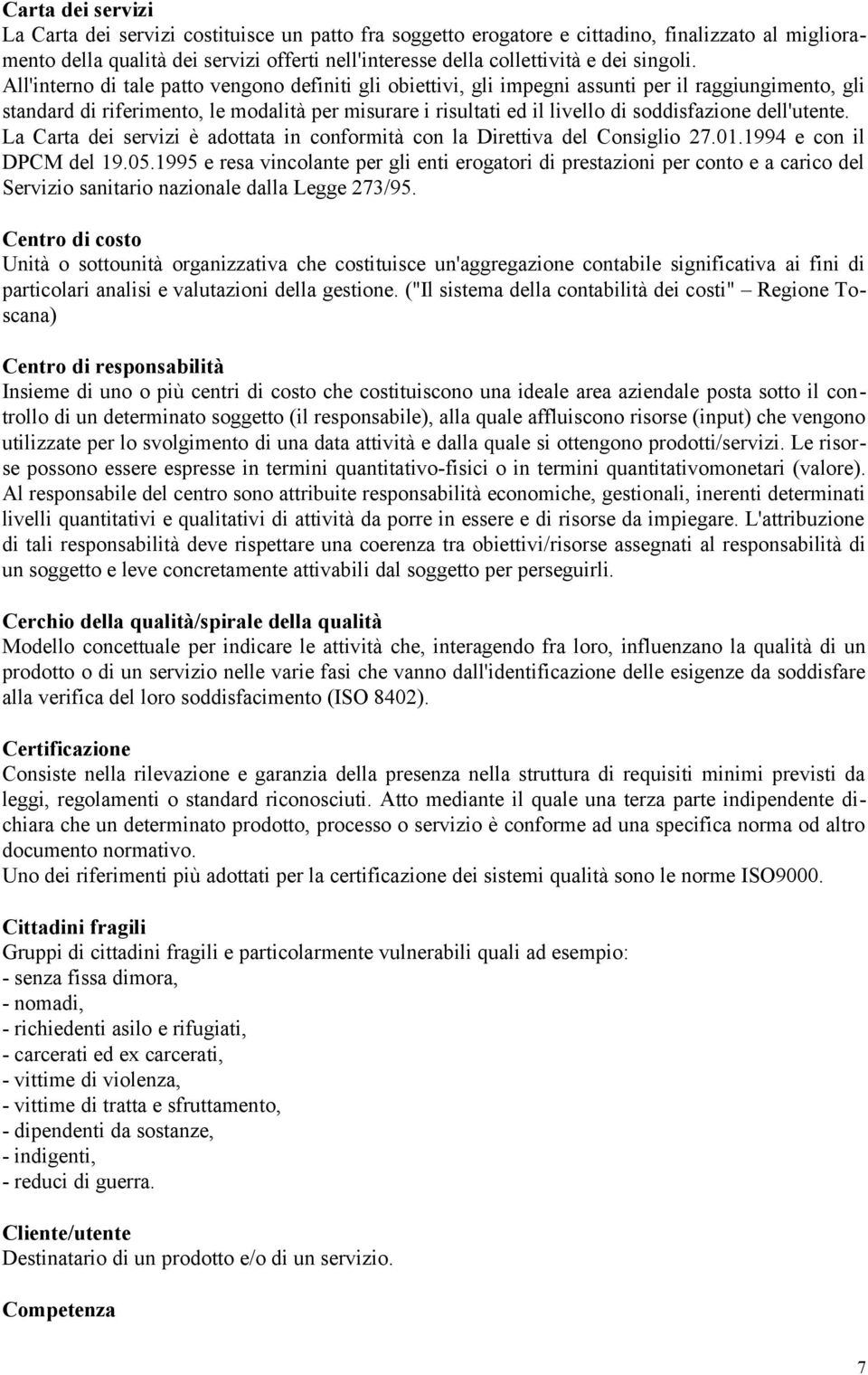 All'interno di tale patto vengono definiti gli obiettivi, gli impegni assunti per il raggiungimento, gli standard di riferimento, le modalità per misurare i risultati ed il livello di soddisfazione