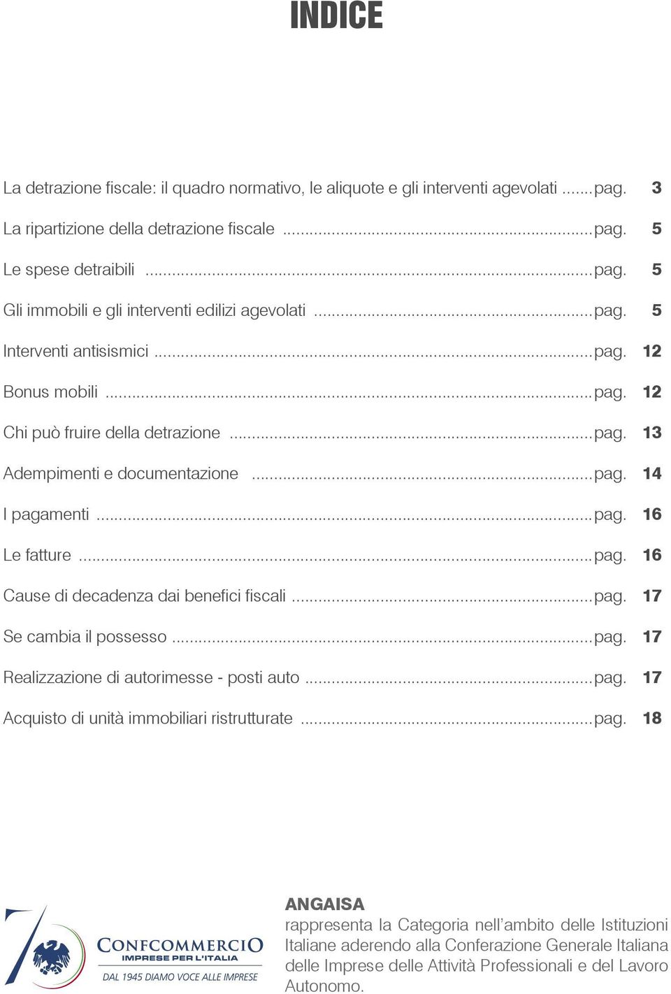 ..pag. 17 Se cambia il possesso...pag. 17 Realizzazione di autorimesse - posti auto...pag. 17 Acquisto di unità immobiliari ristrutturate...pag. 18 ANGAISA rappresenta la Categoria nell ambito delle Istituzioni Italiane aderendo alla Conferazione Generale Italiana delle Imprese delle Attività Professionali e del Lavoro Autonomo.