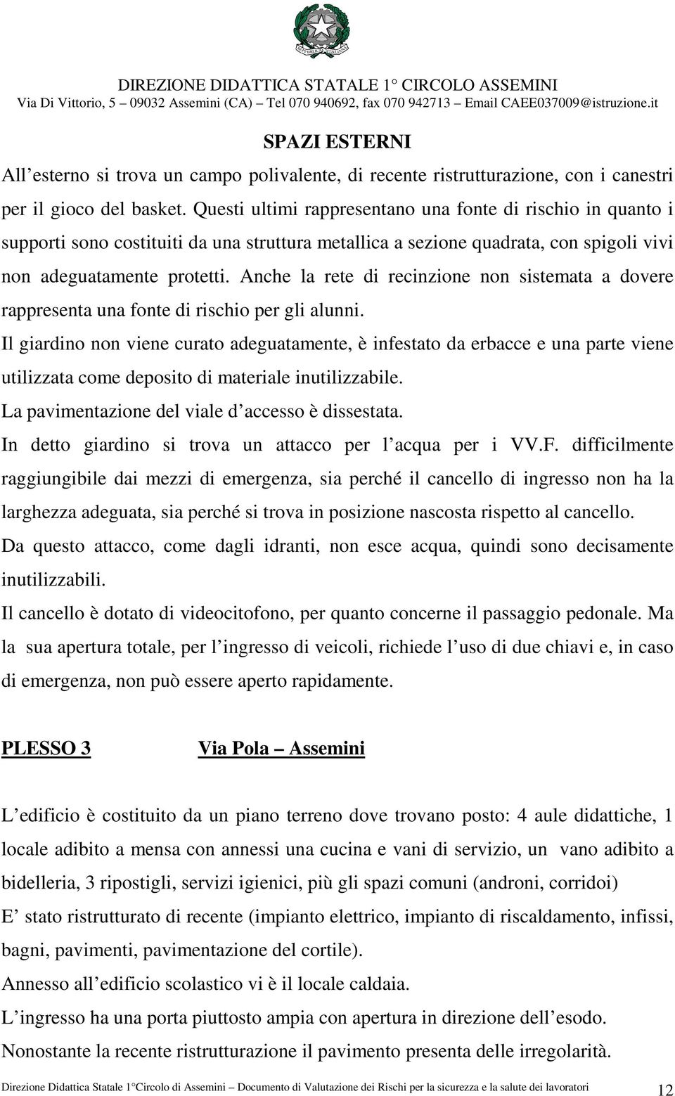 Anche la rete di recinzione non sistemata a dovere rappresenta una fonte di rischio per gli alunni.