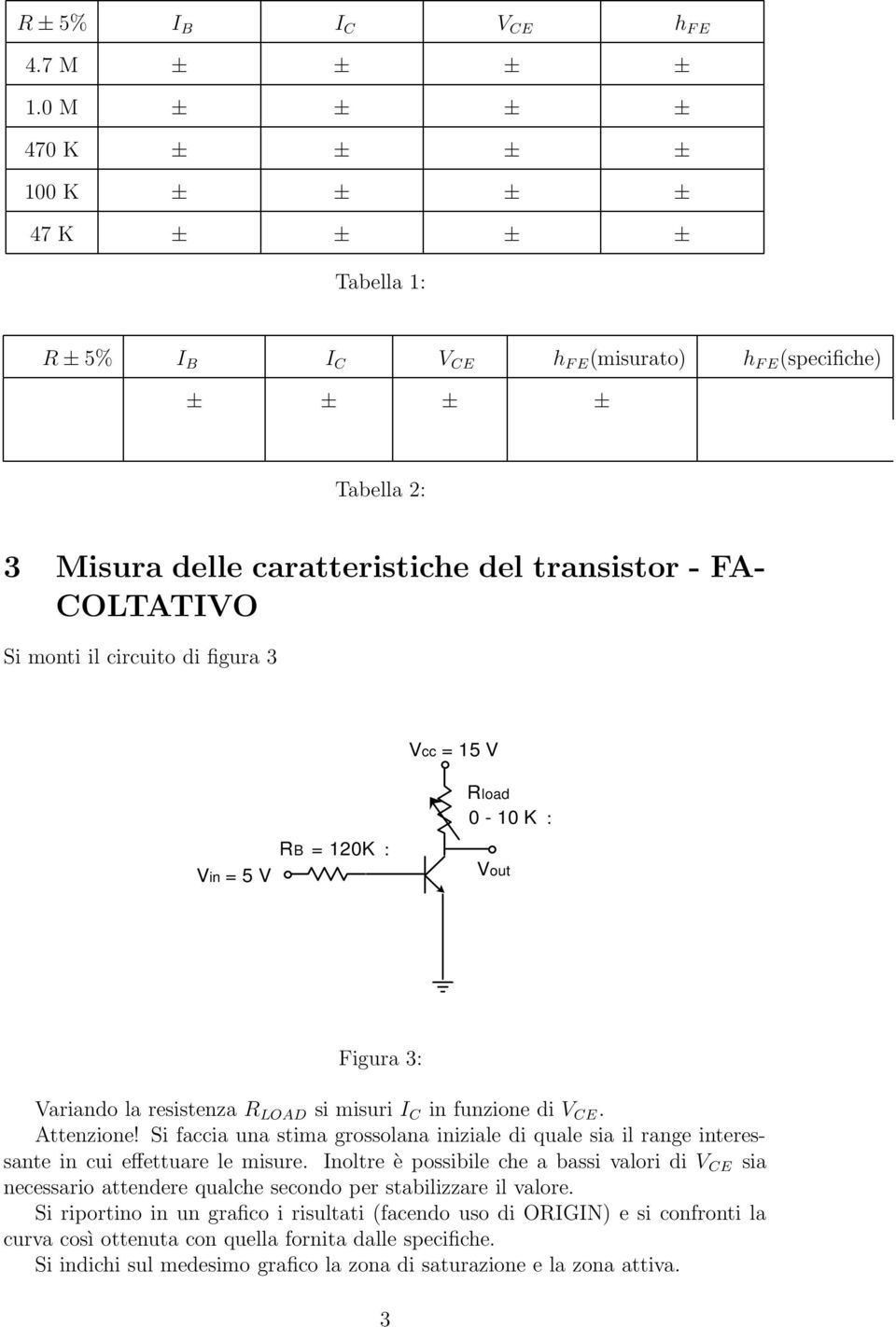 COLTATIVO Si monti il circuito di figura 3 Vcc = 15 V = 5 V RB = 120K : Rload 0-10 K : Figura 3: Variando la resistenza R LOAD si misuri I C in funzione di V CE. Attenzione!