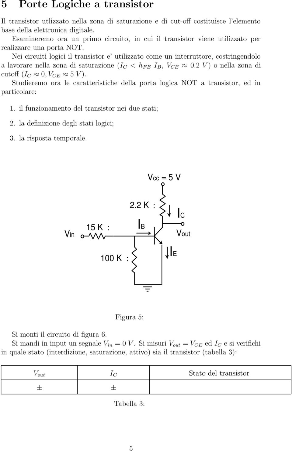 Nei circuiti logici il transistor e utilizzato come un interruttore, costringendolo a lavorare nella zona di saturazione (I C < h F E I B, V CE 0.2 V ) o nella zona di cutoff (I C 0, V CE 5 V ).