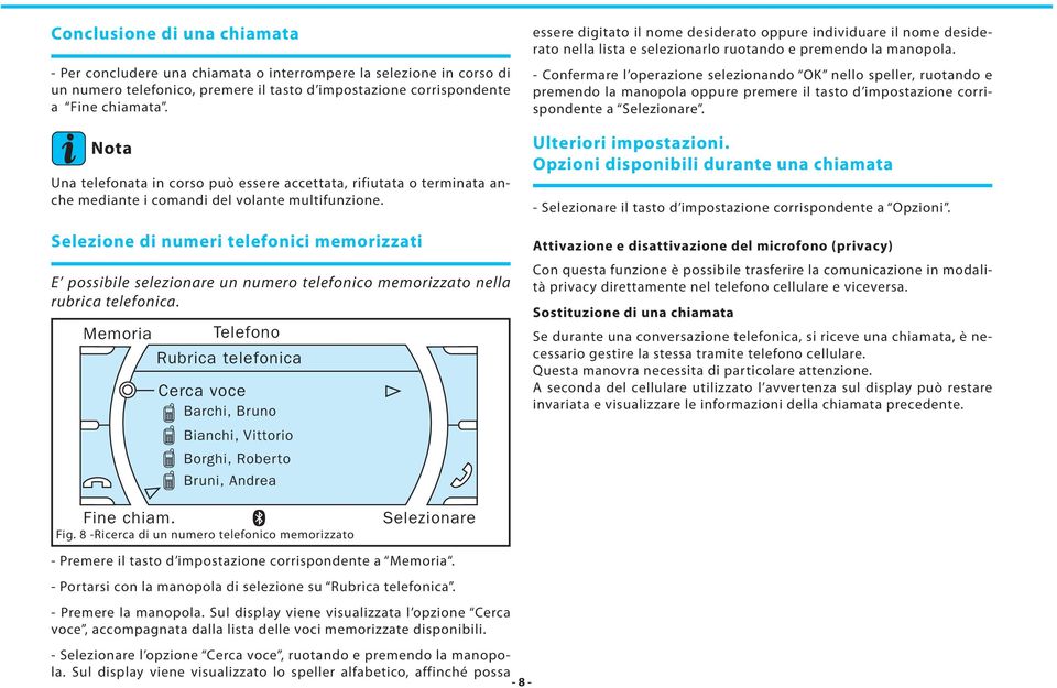 Selezione di numeri telefonici memorizzati E possibile selezionare un numero telefonico memorizzato nella rubrica telefonica.