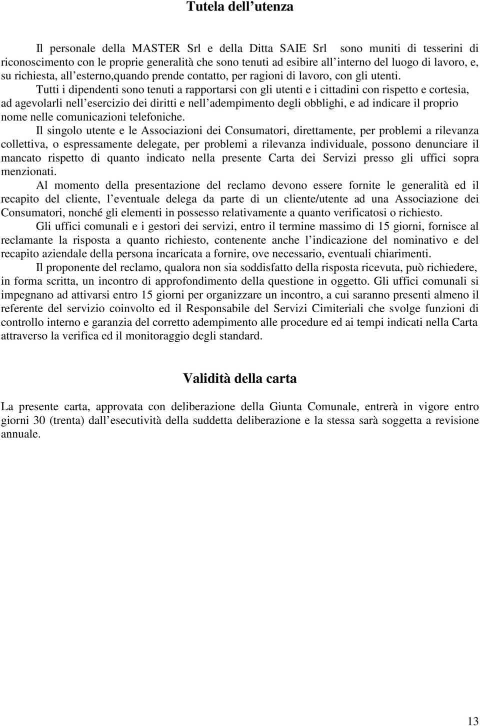 Tutti i dipendenti sono tenuti a rapportarsi con gli utenti e i cittadini con rispetto e cortesia, ad agevolarli nell esercizio dei diritti e nell adempimento degli obblighi, e ad indicare il proprio