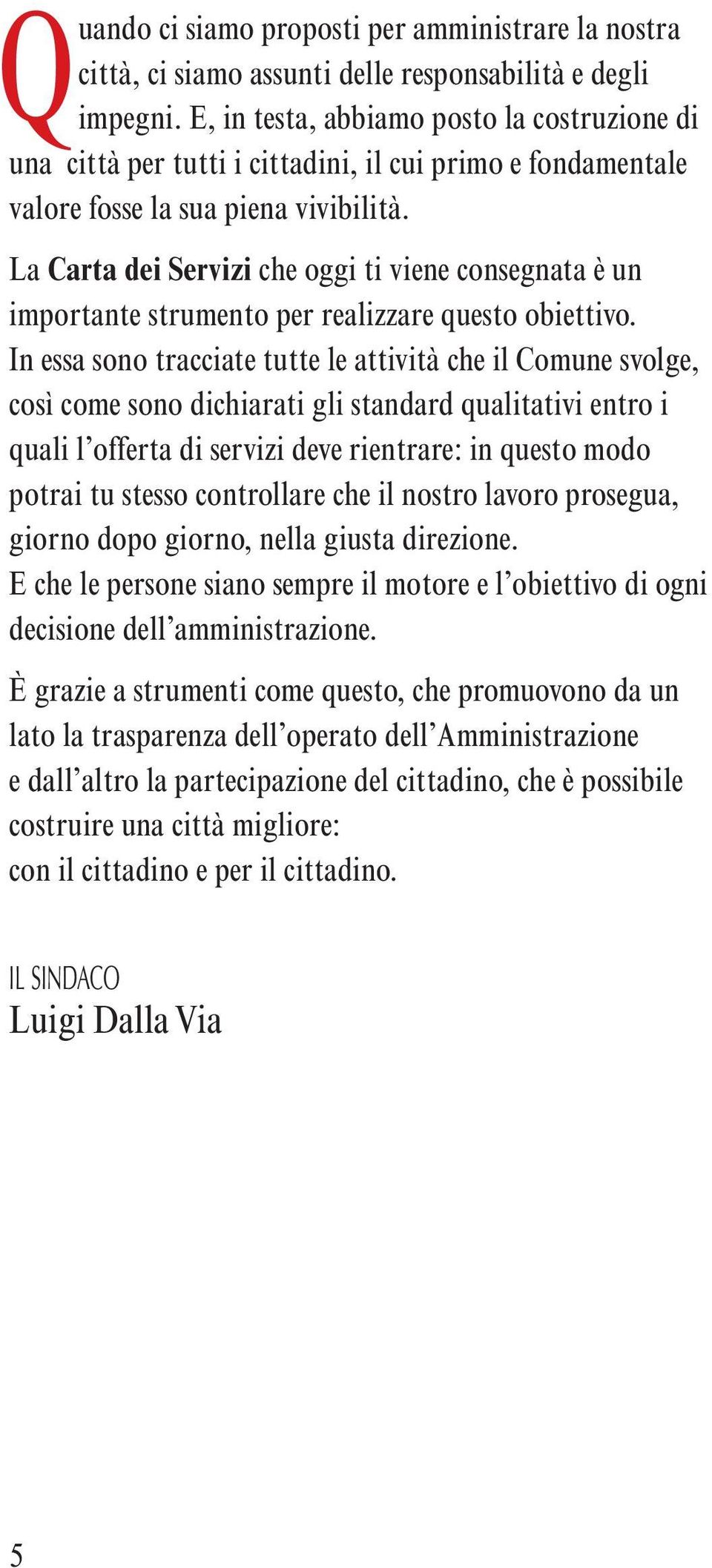 La Carta dei Servizi che oggi ti viene consegnata è un importante strumento per realizzare questo obiettivo.