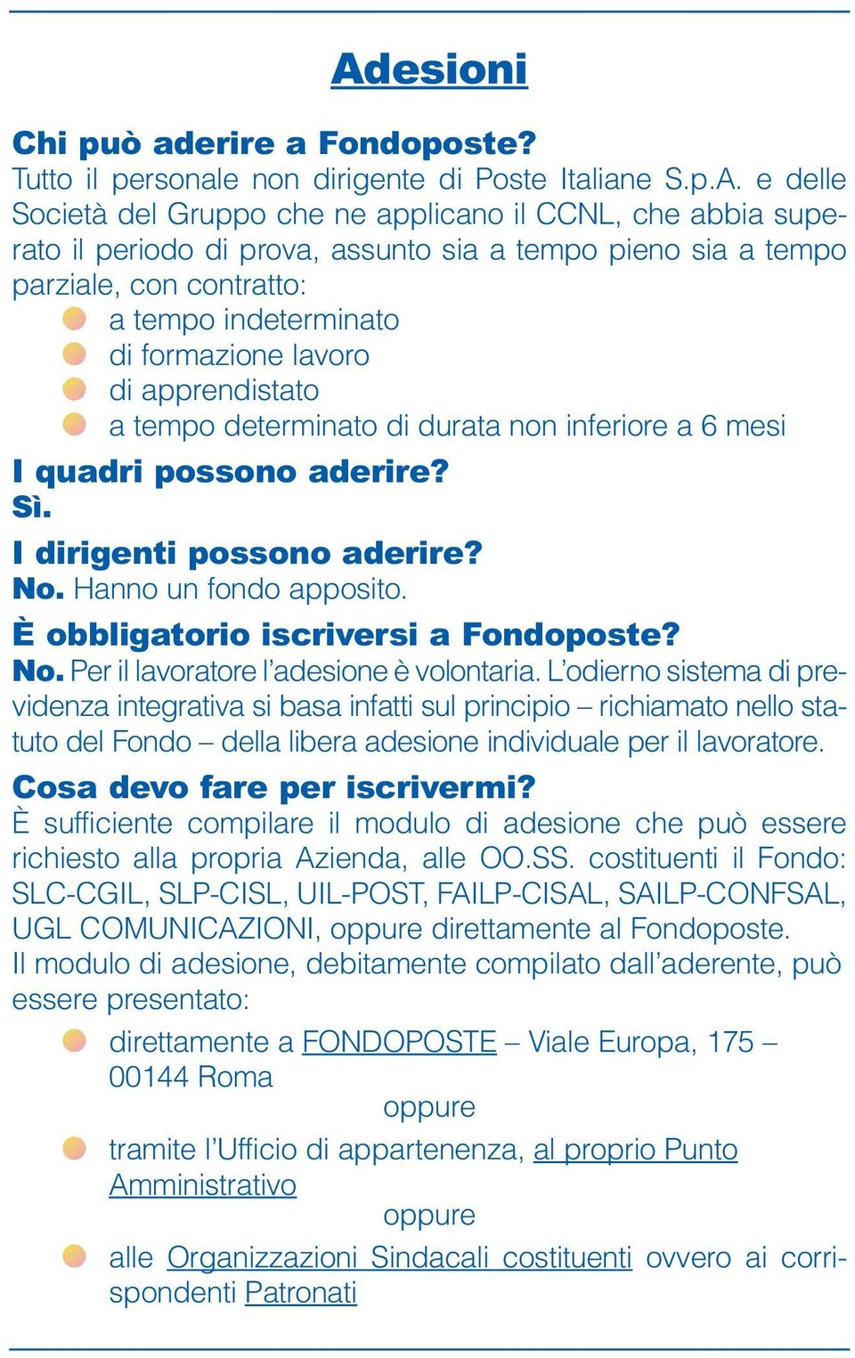 I dirigenti possono aderire? No. Hanno un fondo apposito. È obbligatorio iscriversi a Fondoposte? No. Per il lavoratore l adesione è volontaria.