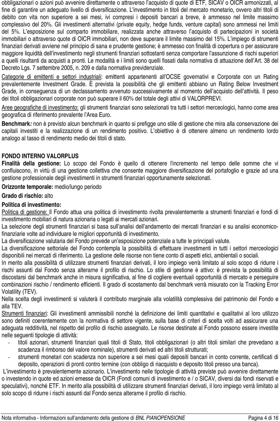 20%. Gli investimenti alternativi (private equity, hedge funds, venture capital) sono ammessi nei limiti del 5%.