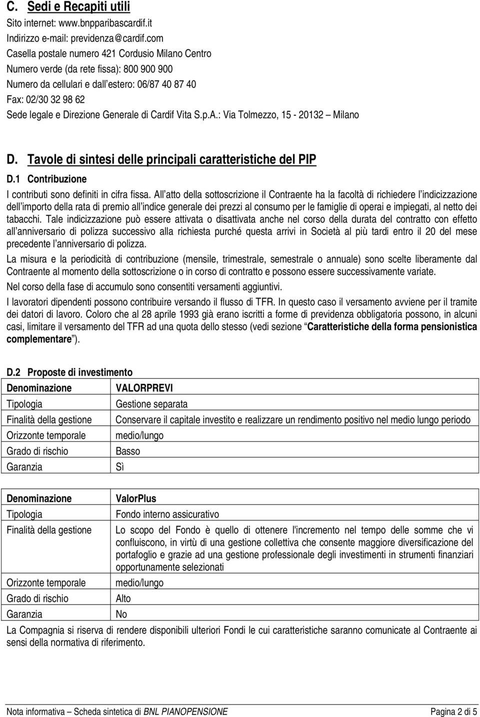 di Cardif Vita S.p.A.: Via Tolmezzo, 15-20132 Milano D. Tavole di sintesi delle principali caratteristiche del PIP D.1 Contribuzione I contributi sono definiti in cifra fissa.