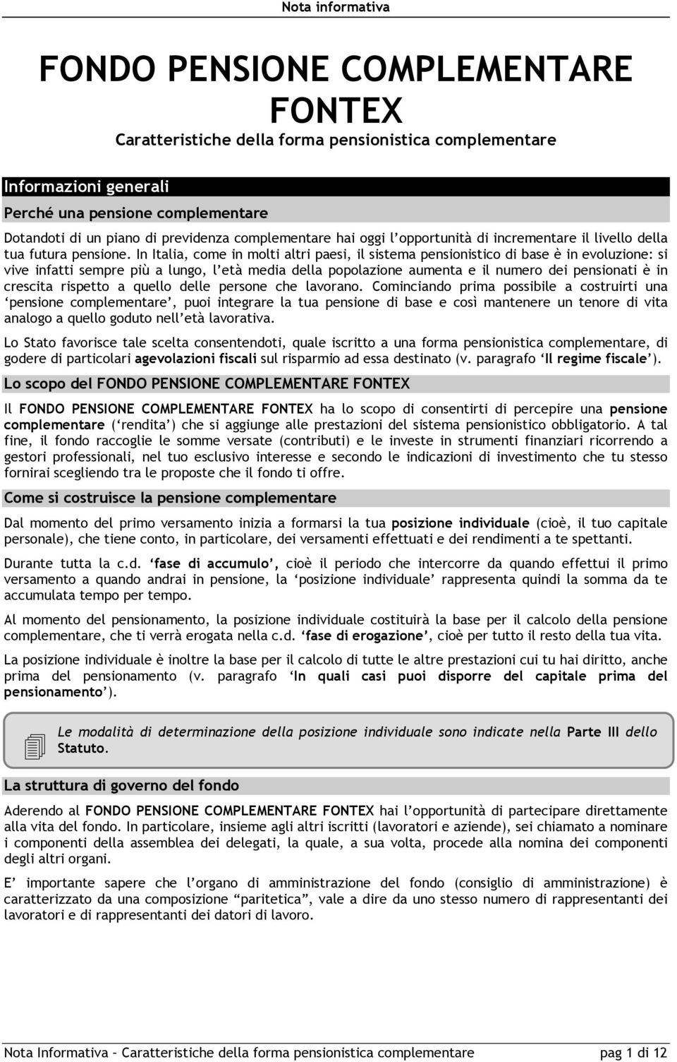 In Italia, come in molti altri paesi, il sistema pensionistico di base è in evoluzione: si vive infatti sempre più a lungo, l età media della popolazione aumenta e il numero dei pensionati è in