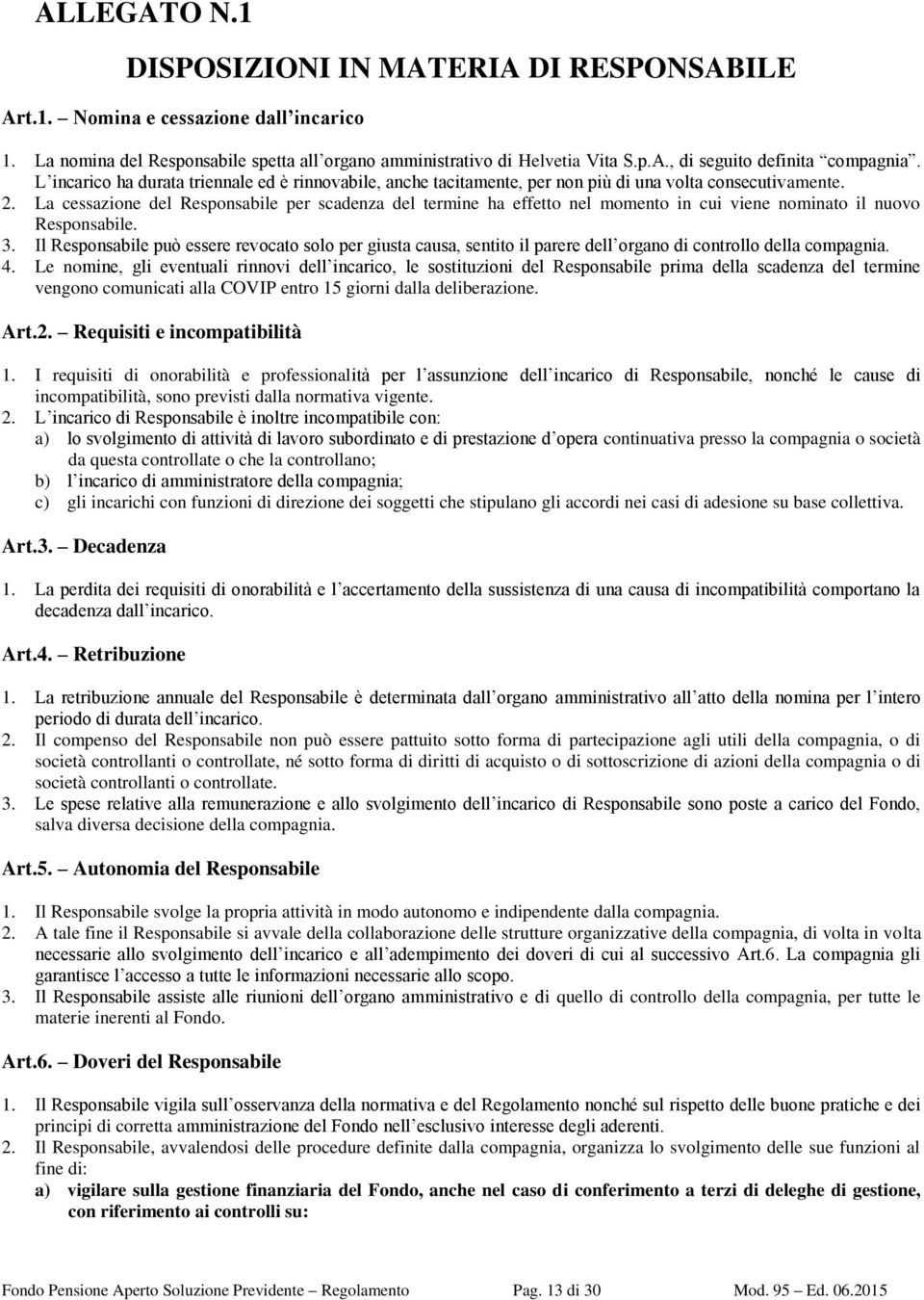 La cessazione del Responsabile per scadenza del termine ha effetto nel momento in cui viene nominato il nuovo Responsabile. 3.