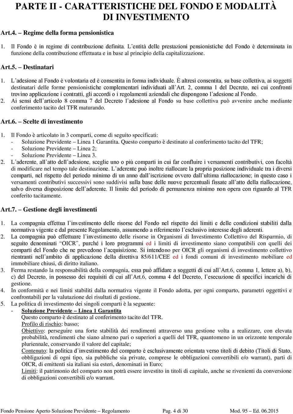 L adesione al Fondo è volontaria ed è consentita in forma individuale. È altresì consentita, su base collettiva, ai soggetti destinatari delle forme pensionistiche complementari individuati all Art.