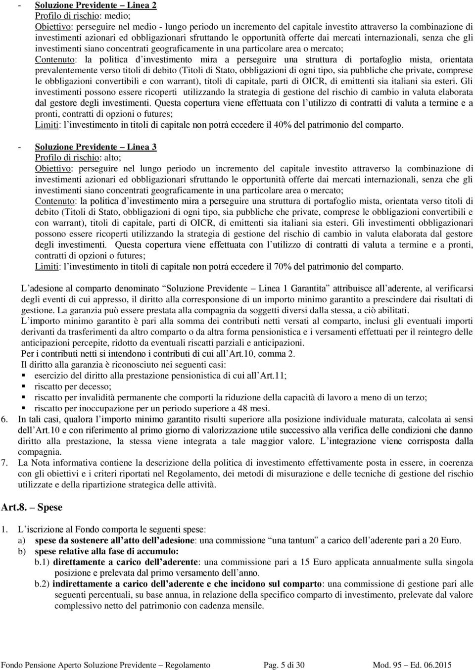 investimento mira a perseguire una struttura di portafoglio mista, orientata prevalentemente verso titoli di debito (Titoli di Stato, obbligazioni di ogni tipo, sia pubbliche che private, comprese le