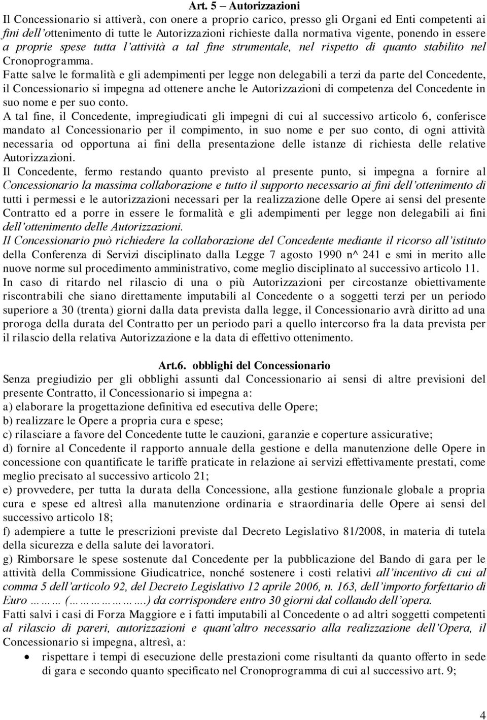 Fatte salve le formalità e gli adempimenti per legge non delegabili a terzi da parte del Concedente, il Concessionario si impegna ad ottenere anche le Autorizzazioni di competenza del Concedente in