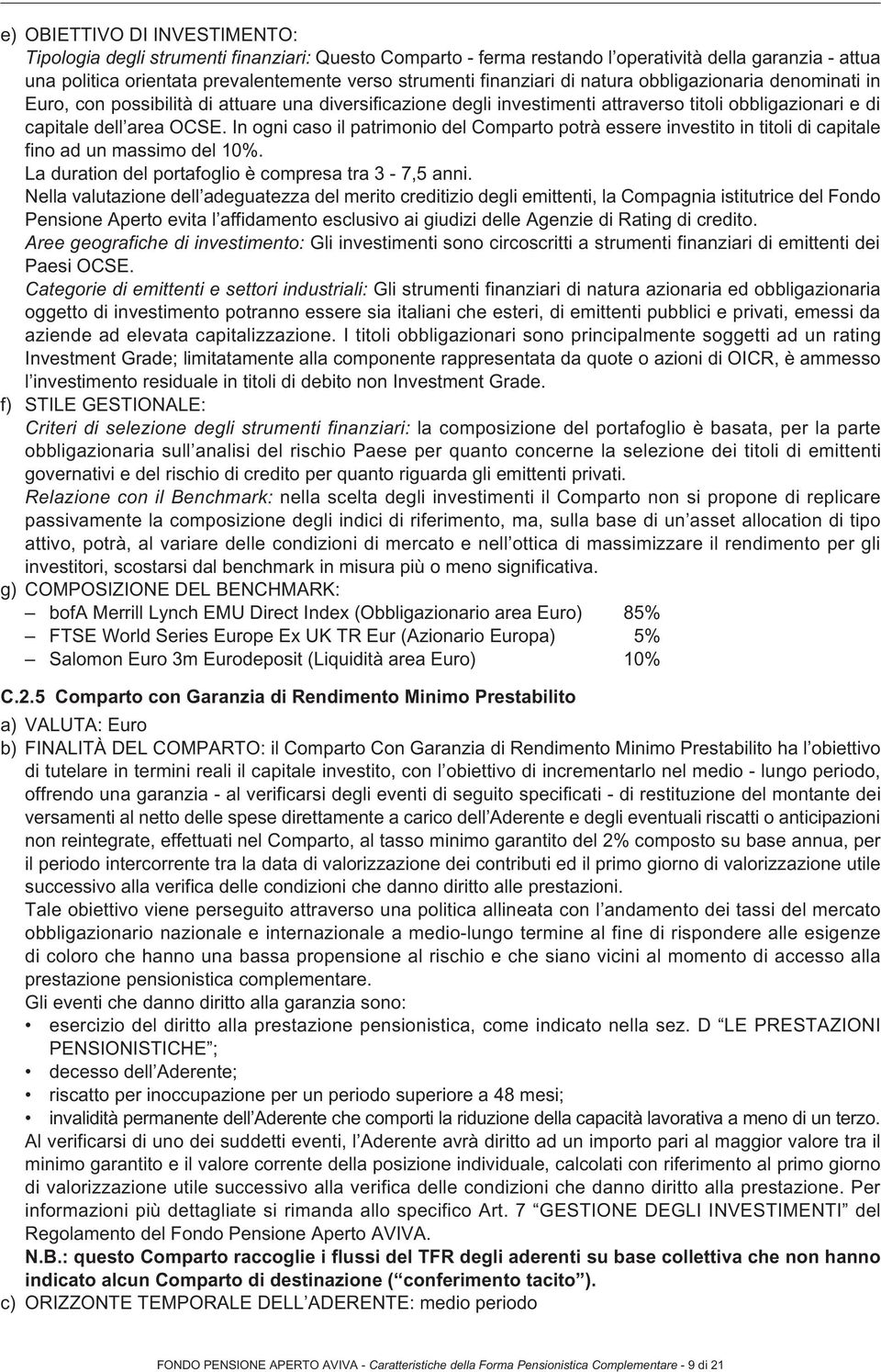 In ogni caso il patrimonio del Comparto potrà essere investito in titoli di capitale fino ad un massimo del 10%. La duration del portafoglio è compresa tra 3-7,5 anni.