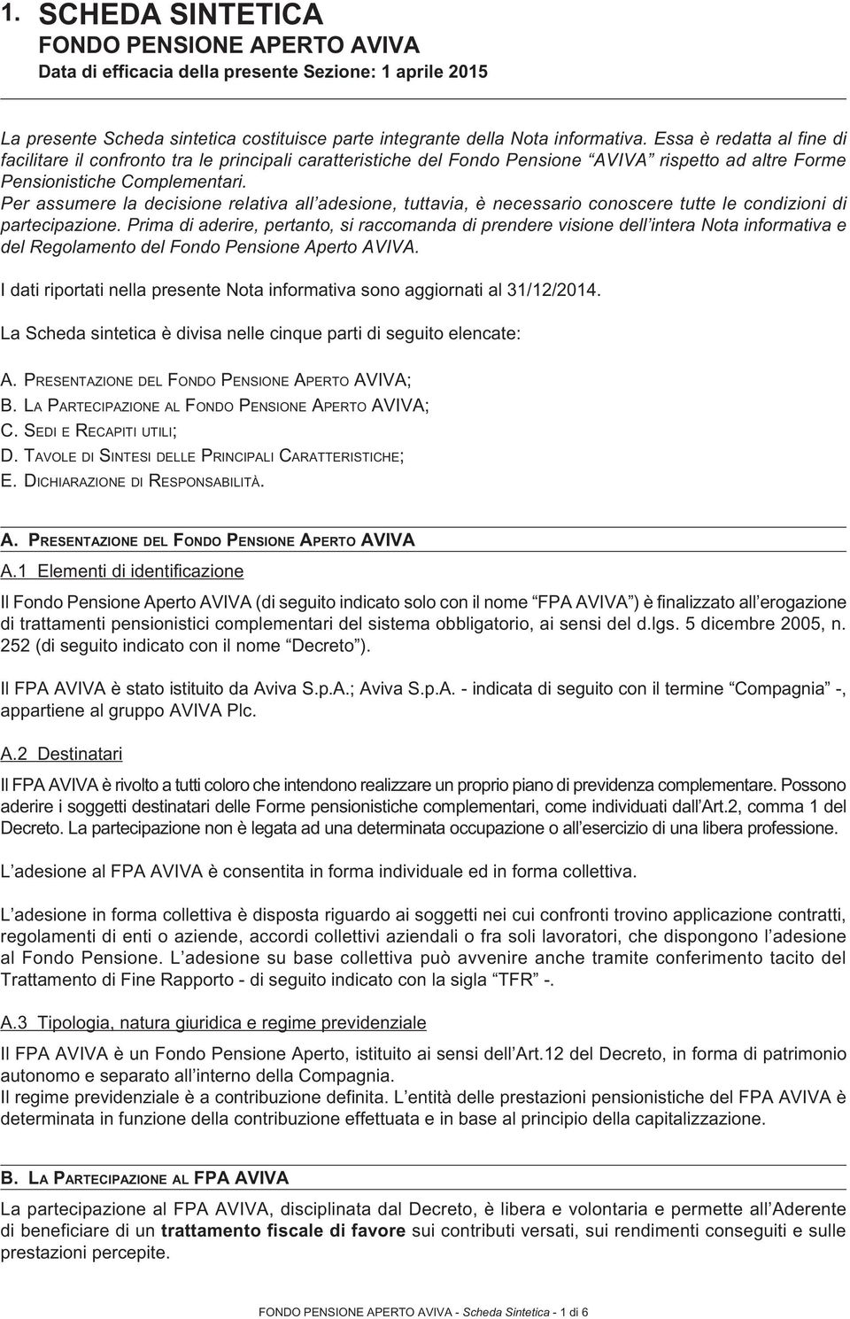 Per assumere la decisione relativa all adesione, tuttavia, è necessario conoscere tutte le condizioni di partecipazione.