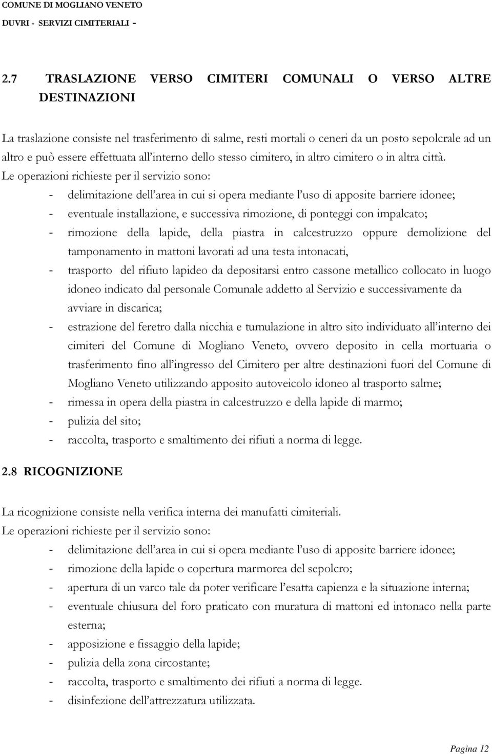 Le operazioni richieste per il servizio sono: - delimitazione dell area in cui si opera mediante l uso di apposite barriere idonee; - eventuale installazione, e successiva rimozione, di ponteggi con