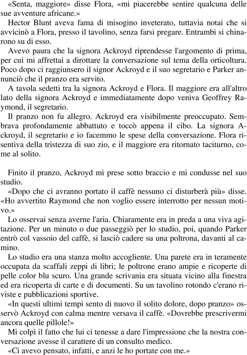 Avevo paura che la signora Ackroyd riprendesse l'argomento di prima, per cui mi affrettai a dirottare la conversazione sul tema della orticoltura.