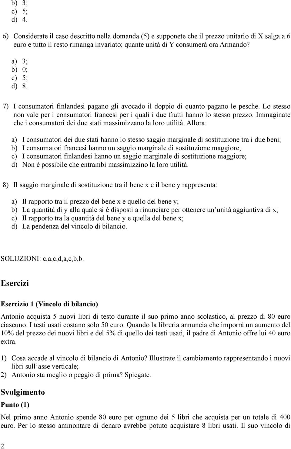 Lo stesso non vale per i consumatori francesi per i quali i due frutti hanno lo stesso prezzo. Immaginate che i consumatori dei due stati massimizzano la loro utilità.