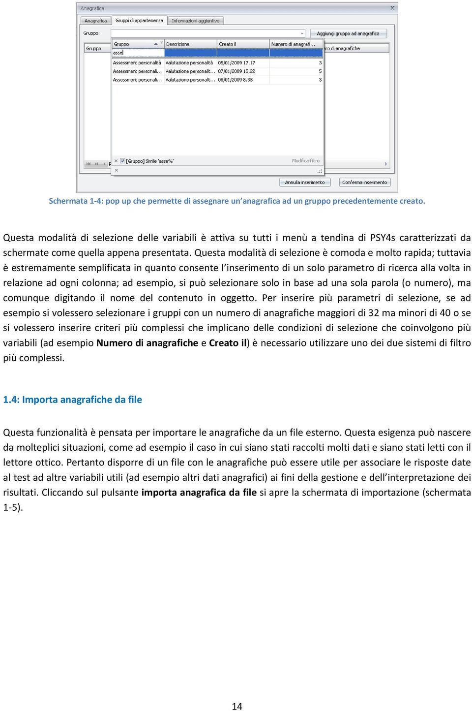 Questa modalità di selezione è comoda e molto rapida; tuttavia è estremamente semplificata in quanto consente l inserimento di un solo parametro di ricerca alla volta in relazione ad ogni colonna; ad