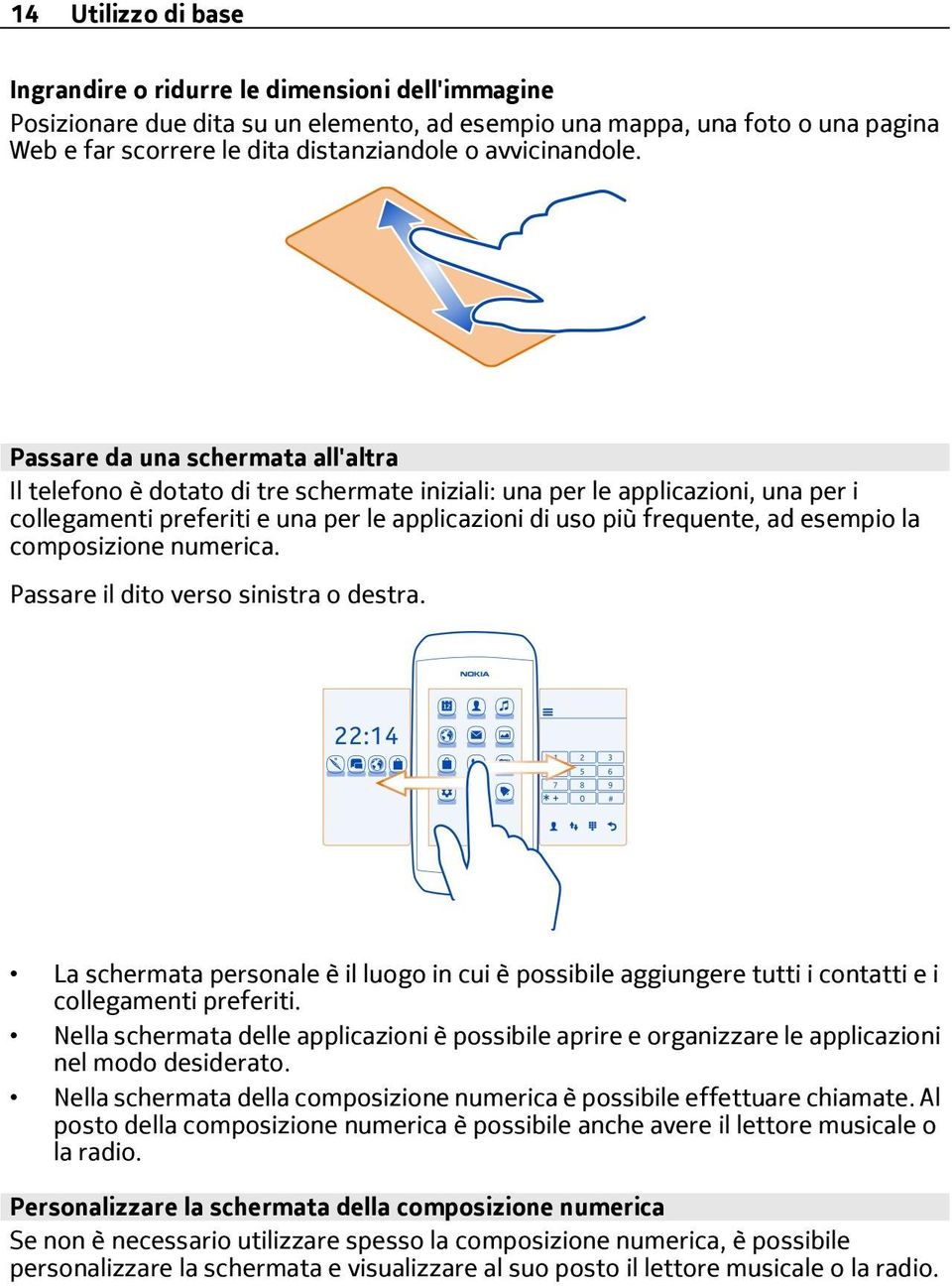 Passare da una schermata all'altra Il telefono è dotato di tre schermate iniziali: una per le applicazioni, una per i collegamenti preferiti e una per le applicazioni di uso più frequente, ad esempio