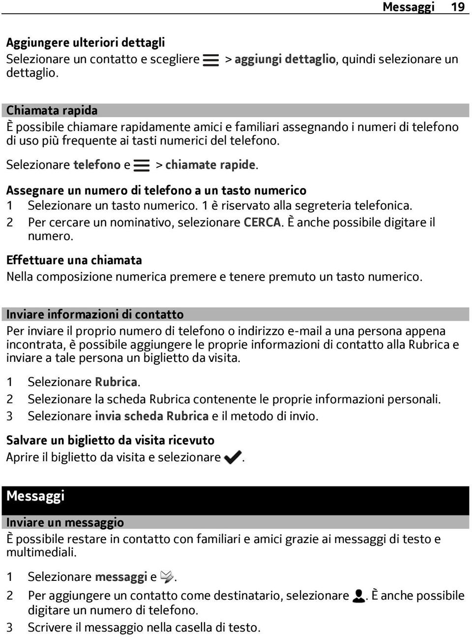 Selezionare telefono e > chiamate rapide. Assegnare un numero di telefono a un tasto numerico 1 Selezionare un tasto numerico. 1 è riservato alla segreteria telefonica.