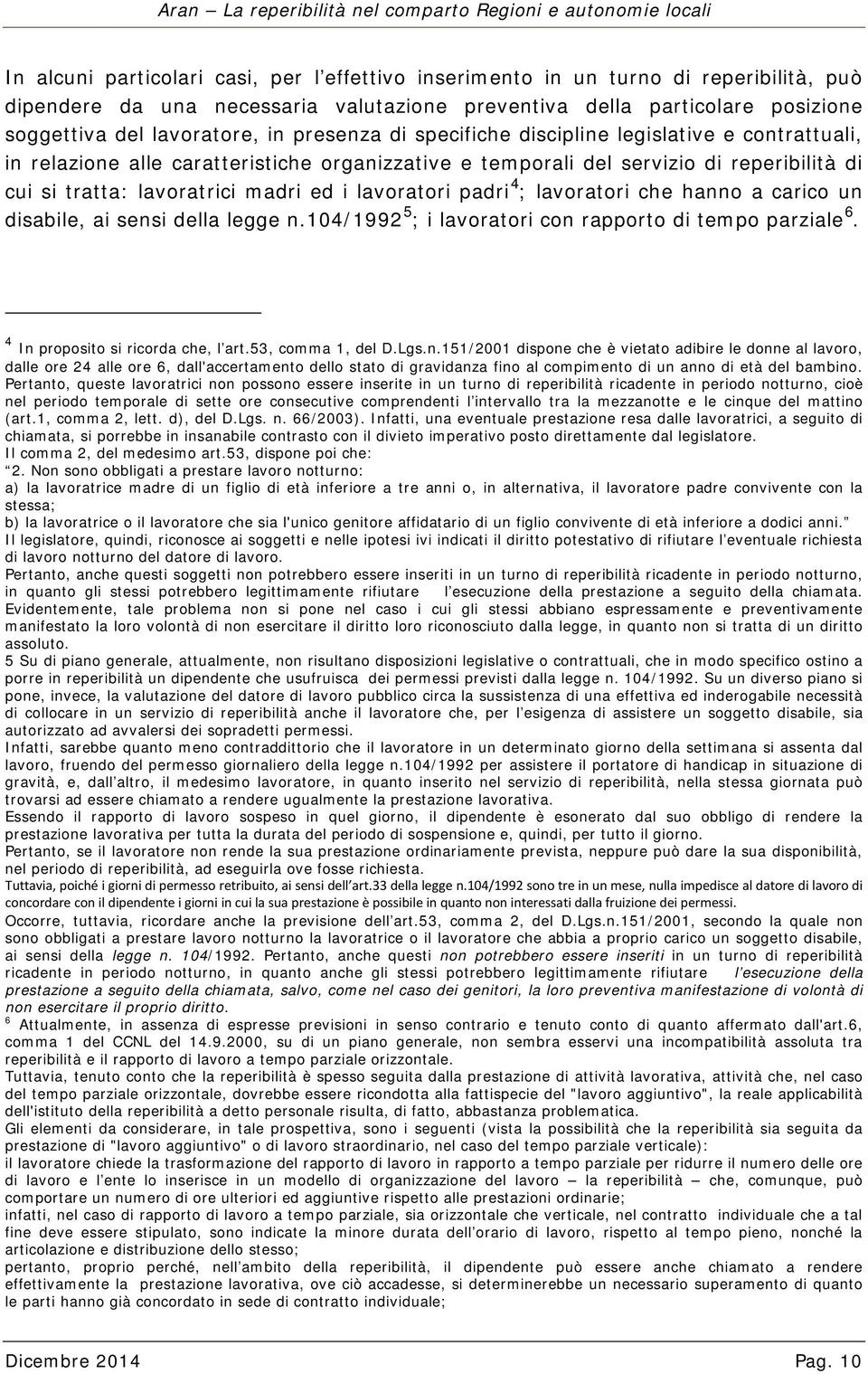 lavoratori padri 4 ; lavoratori che hanno a carico un disabile, ai sensi della legge n.104/1992 5 ; i lavoratori con rapporto di tempo parziale 6. 4 In proposito si ricorda che, l art.