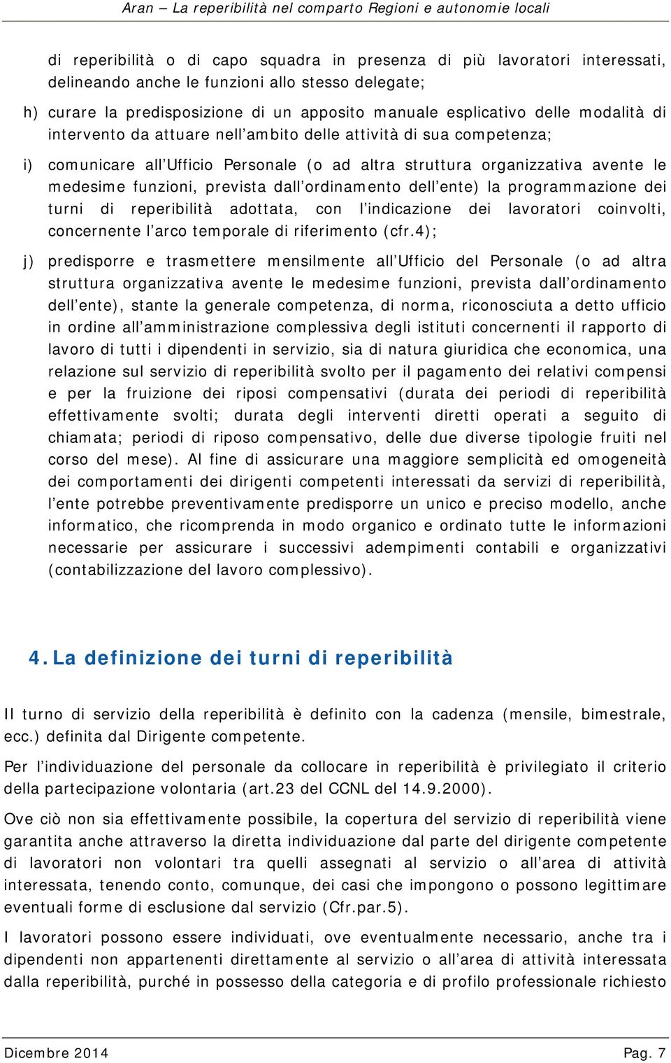 ordinamento dell ente) la programmazione dei turni di reperibilità adottata, con l indicazione dei lavoratori coinvolti, concernente l arco temporale di riferimento (cfr.