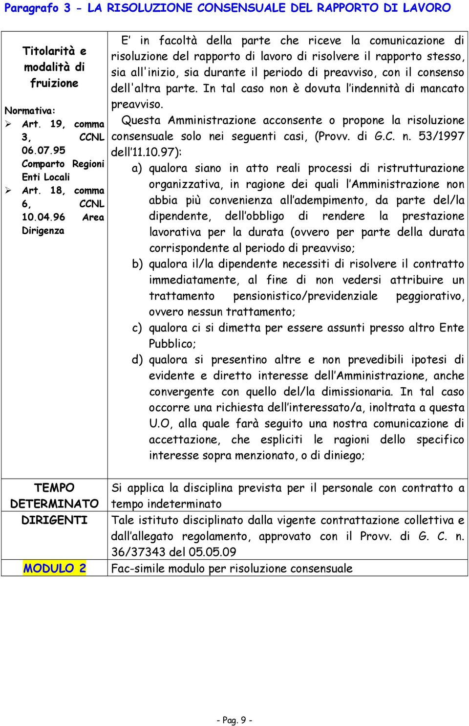 il consenso dell'altra parte. In tal caso non è dovuta l indennità di mancato preavviso. Questa Amministrazione acconsente o propone la risoluzione consensuale solo nei seguenti casi, (Provv. di G.C.