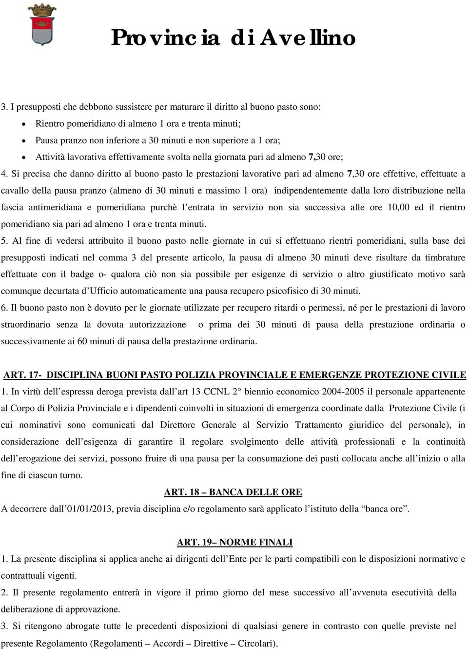 Si precisa che danno diritto al buono pasto le prestazioni lavorative pari ad almeno 7,30 ore effettive, effettuate a cavallo della pausa pranzo (almeno di 30 minuti e massimo 1 ora)