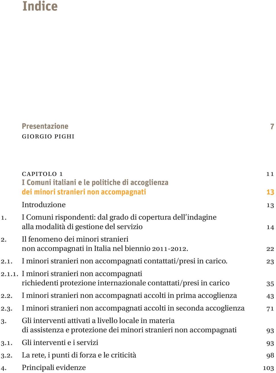 23 2.1.1. I minori stranieri non accompagnati richiedenti protezione internazionale contattati/presi in carico 35 2.2. I minori stranieri non accompagnati accolti in prima accoglienza 43 2.3. I minori stranieri non accompagnati accolti in seconda accoglienza 71 3.