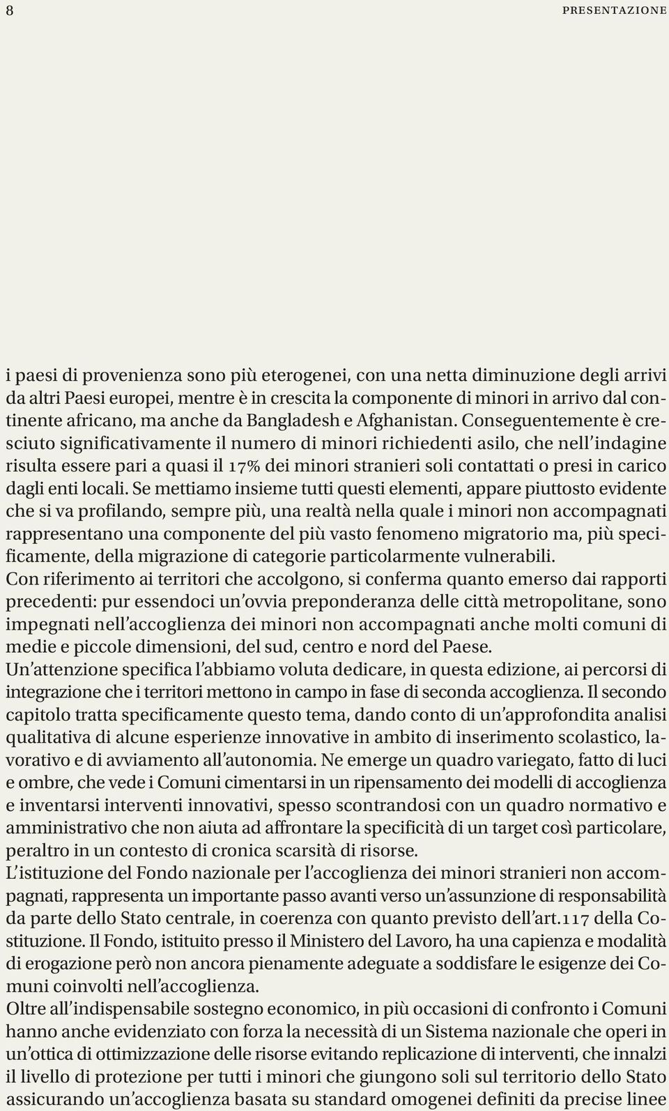 Conseguentemente è cresciuto significativamente il numero di minori richiedenti asilo, che nell indagine risulta essere pari a quasi il 17% dei minori stranieri soli contattati o presi in carico