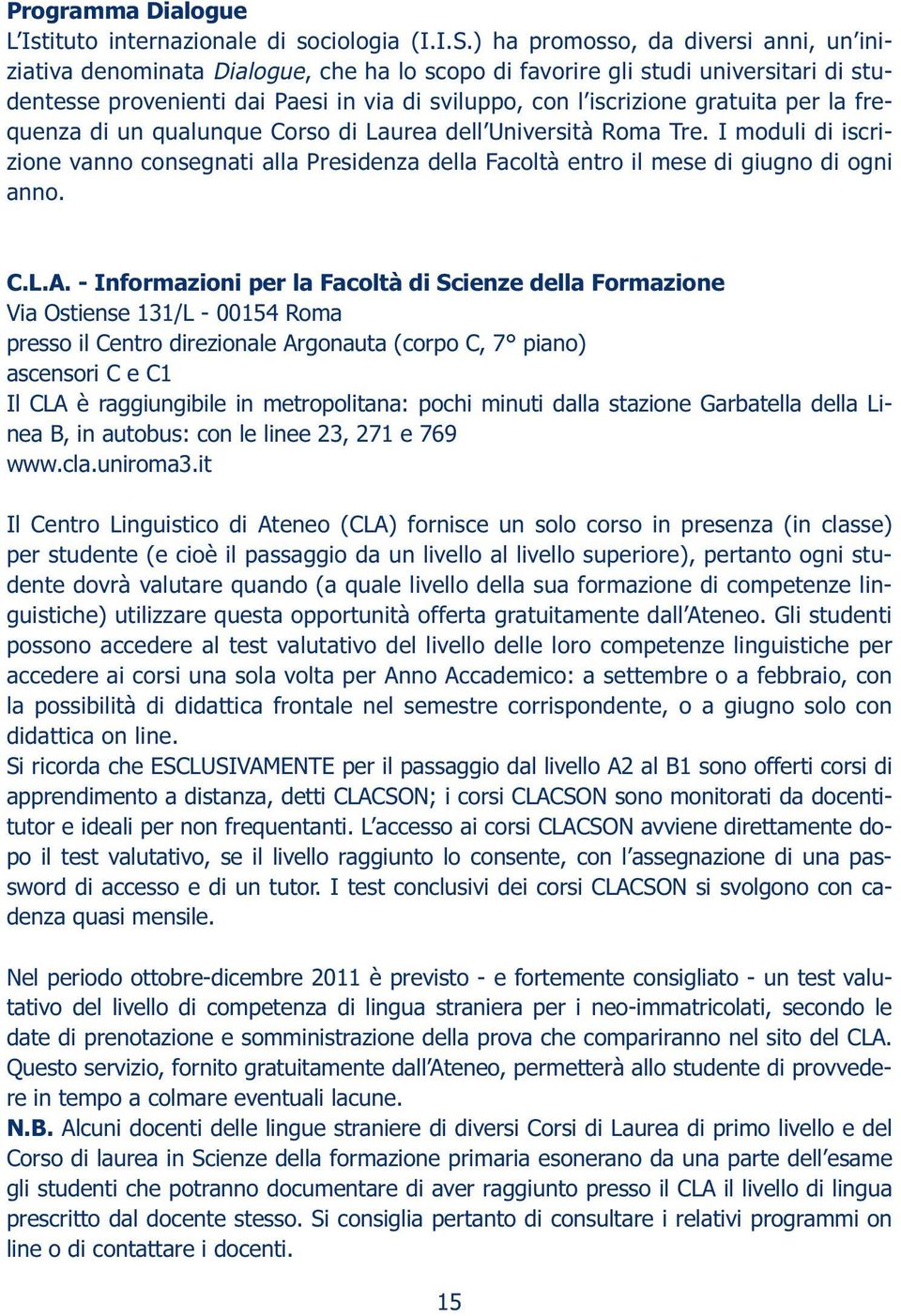 gratuita per la frequenza di un qualunque Corso di Laurea dell Università Roma Tre. I moduli di iscrizione vanno consegnati alla Presidenza della Facoltà entro il mese di giugno di ogni anno. C.L.A.