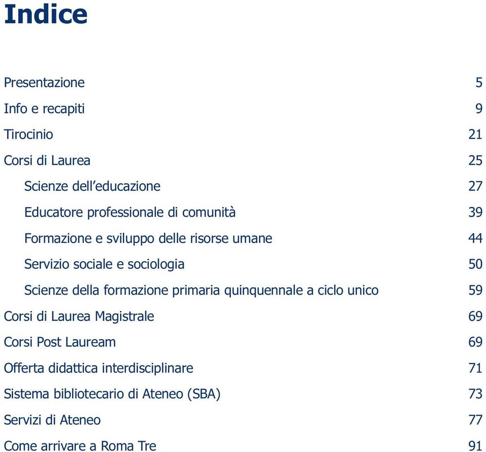 della formazione primaria quinquennale a ciclo unico 59 Corsi di Laurea Magistrale 69 Corsi Post Lauream 69 Offerta