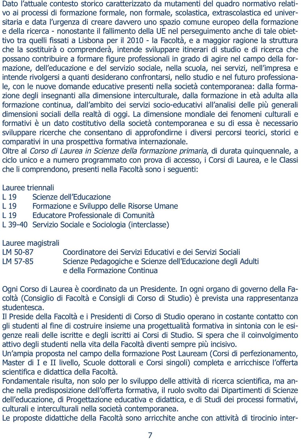 la Facoltà, e a maggior ragione la struttura che la sostituirà o comprenderà, intende sviluppare itinerari di studio e di ricerca che possano contribuire a formare figure professionali in grado di