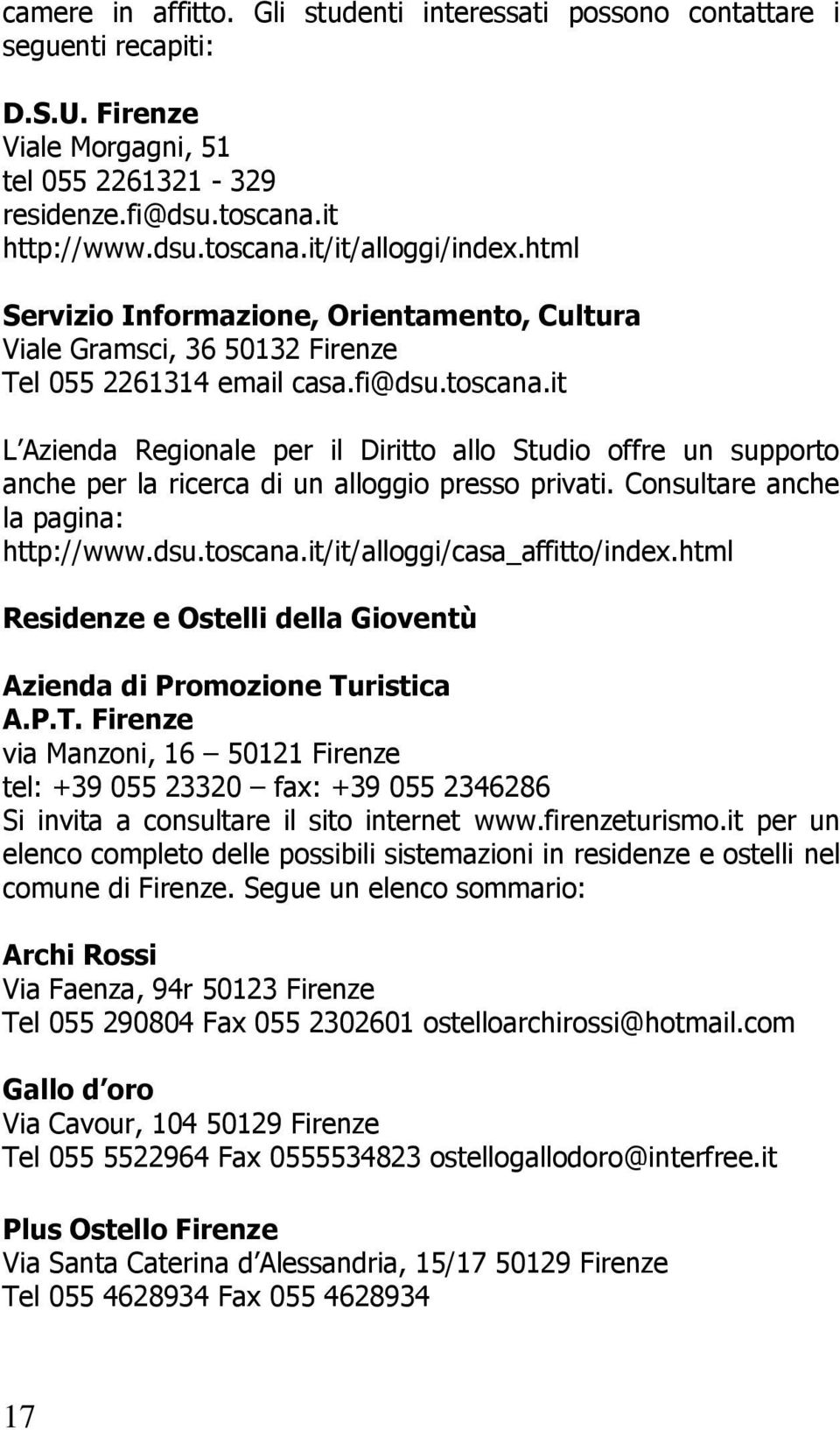 it L Azienda Regionale per il Diritto allo Studio offre un supporto anche per la ricerca di un alloggio presso privati. Consultare anche la pagina: http://www.dsu.toscana.