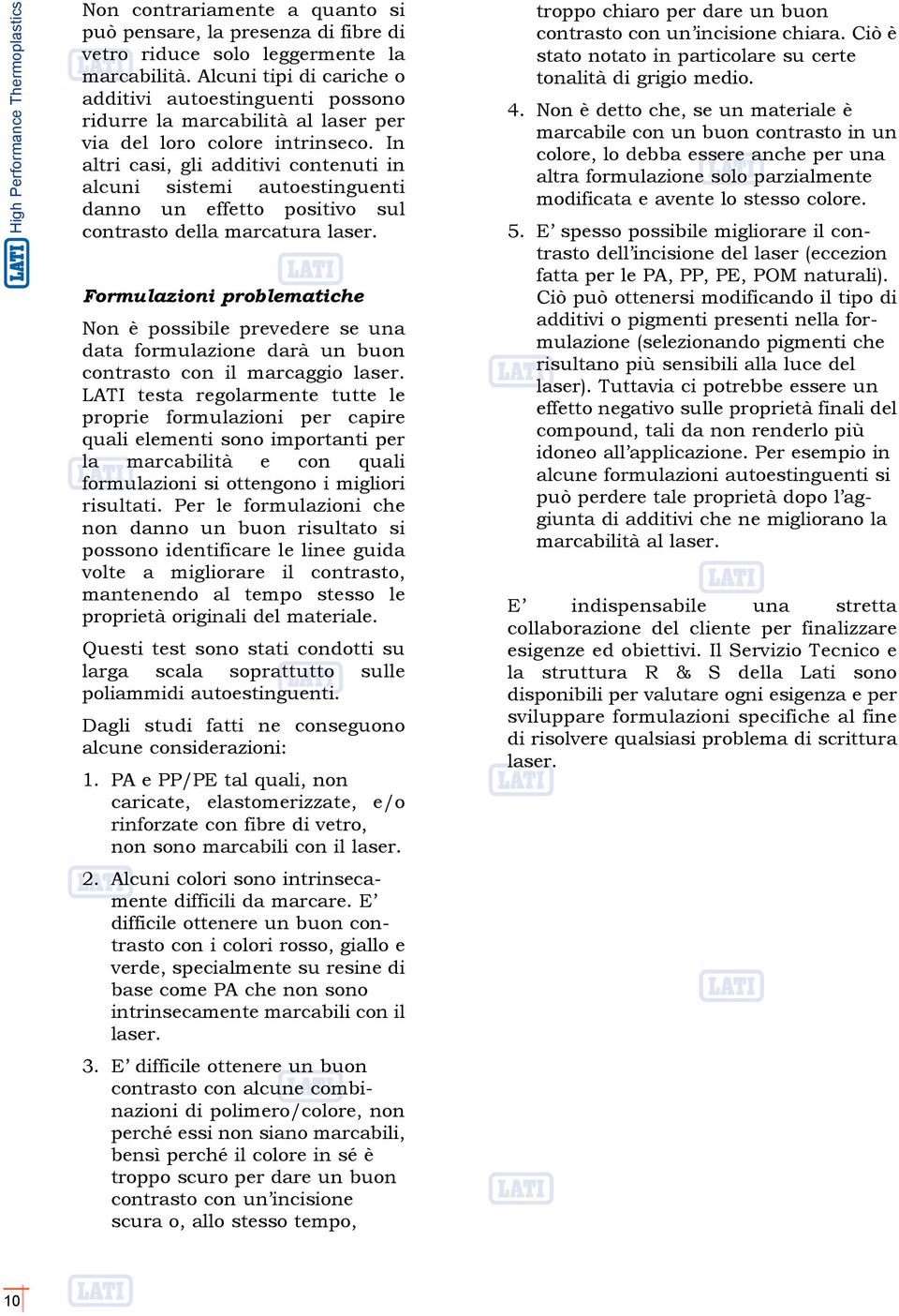 In altri casi, gli additivi contenuti in alcuni sistemi autoestinguenti danno un effetto positivo sul contrasto della marcatura laser.